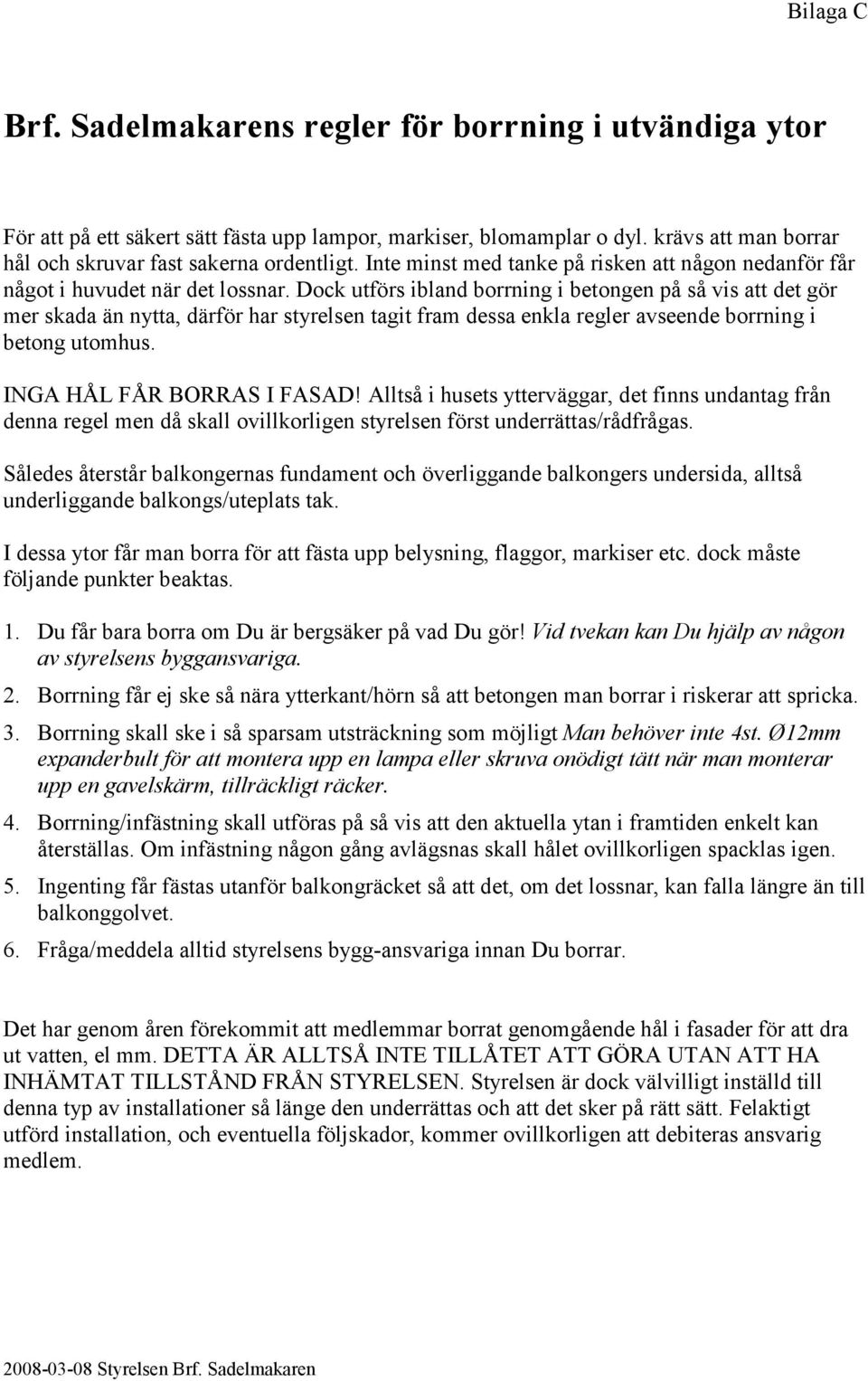 Dock utförs ibland borrning i betongen på så vis att det gör mer skada än nytta, därför har styrelsen tagit fram dessa enkla regler avseende borrning i betong utomhus. INGA HÅL FÅR BORRAS I FASAD!