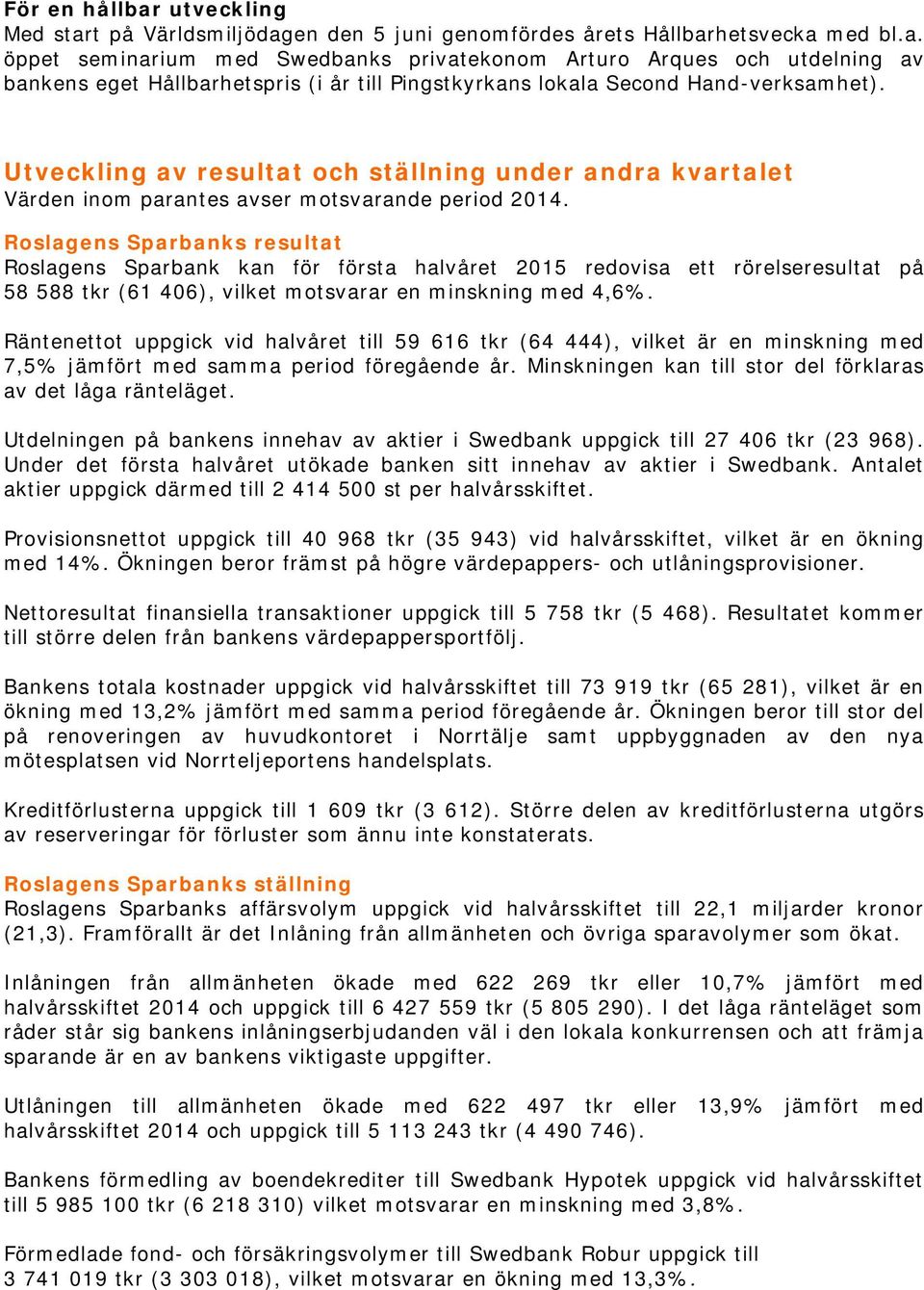 Roslagens Sparbanks resultat Roslagens Sparbank kan för första halvåret 2015 redovisa ett rörelseresultat på 58 588 tkr (61 406), vilket motsvarar en minskning med 4,6%.