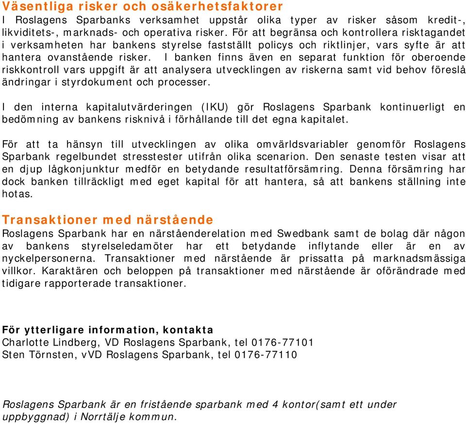 I banken finns även en separat funktion för oberoende riskkontroll vars uppgift är att analysera utvecklingen av riskerna samt vid behov föreslå ändringar i styrdokument och processer.