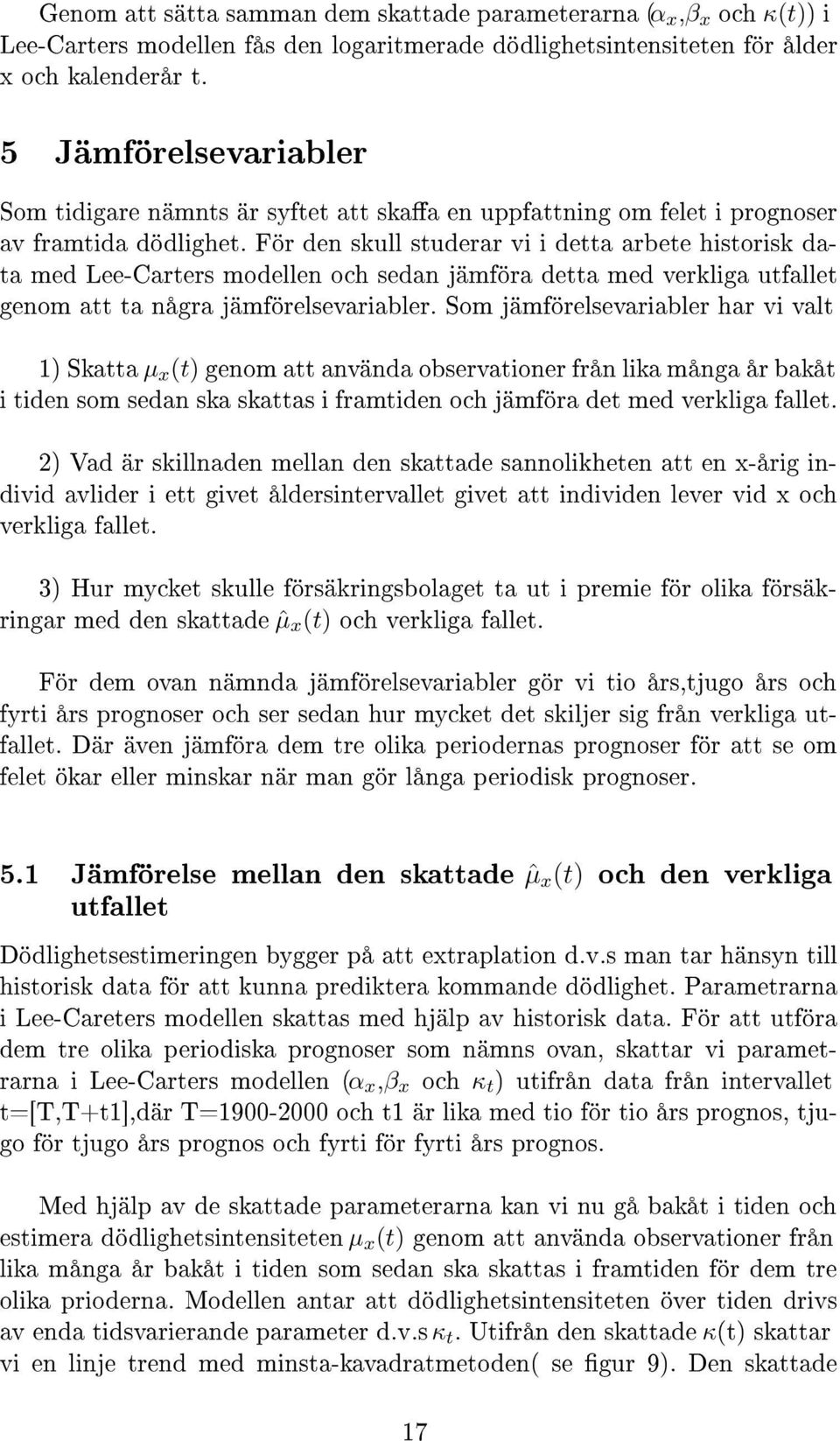 För den skull studerar vi i detta arbete historisk data med Lee-Carters modellen och sedan jämföra detta med verkliga utfallet genom att ta några jämförelsevariabler.