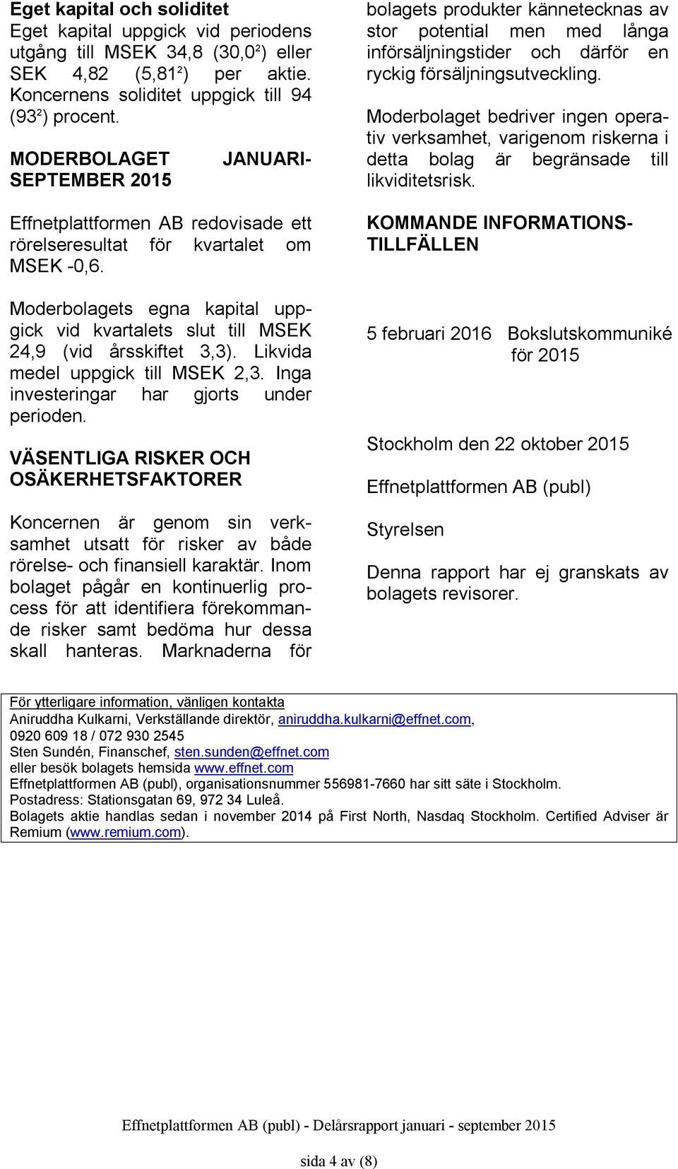 Likvida medel uppgick till 2,3. Inga investeringar har gjorts under perioden.