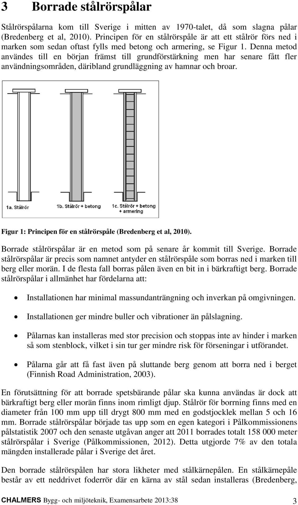 Denna metod användes till en början främst till grundförstärkning men har senare fått fler användningsområden, däribland grundläggning av hamnar och broar.