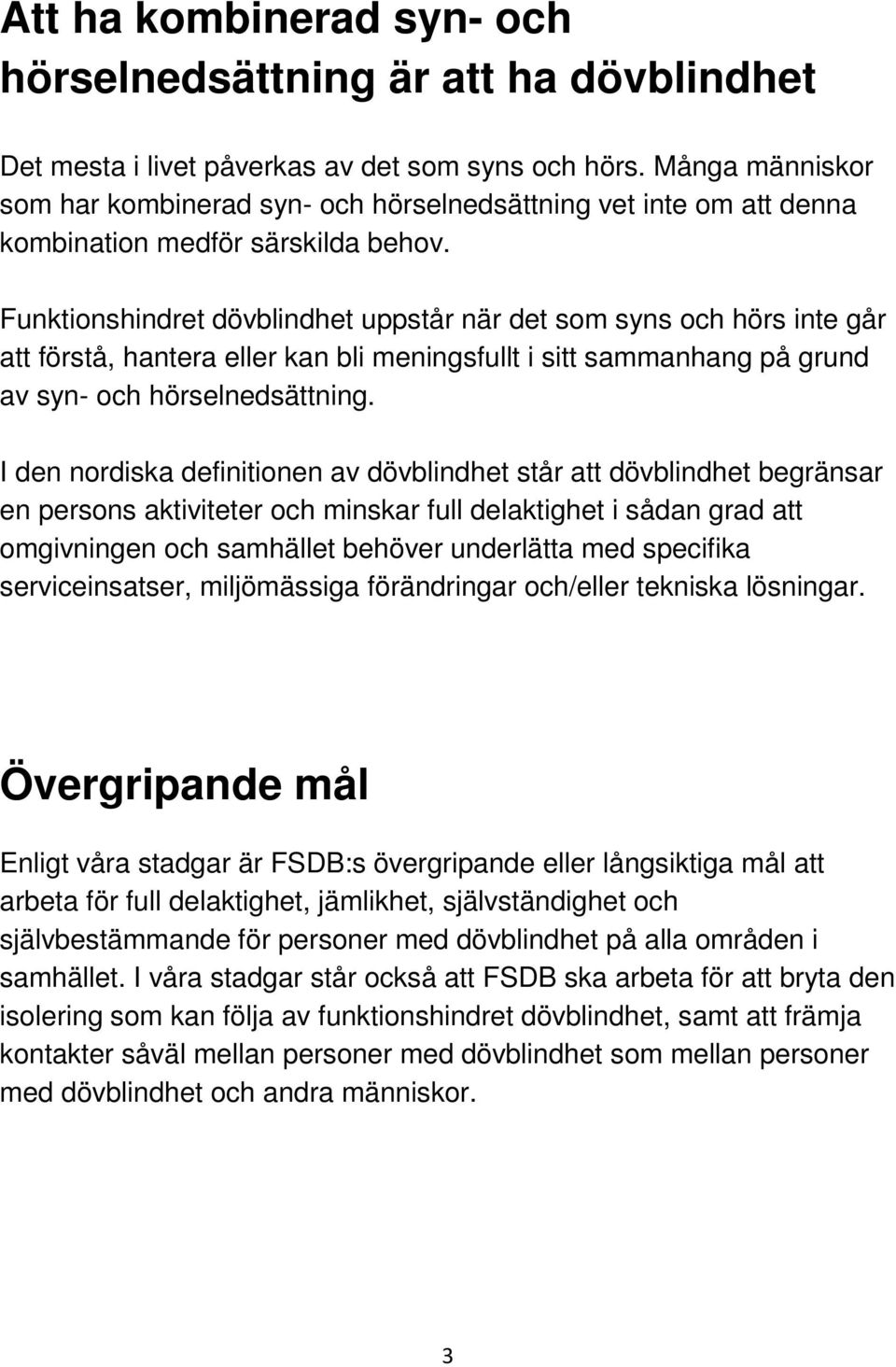 Funktionshindret dövblindhet uppstår när det som syns och hörs inte går att förstå, hantera eller kan bli meningsfullt i sitt sammanhang på grund av syn- och hörselnedsättning.