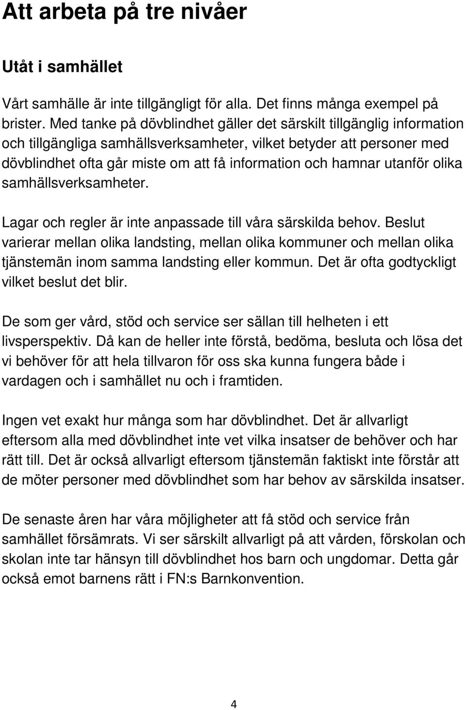 utanför olika samhällsverksamheter. Lagar och regler är inte anpassade till våra särskilda behov.