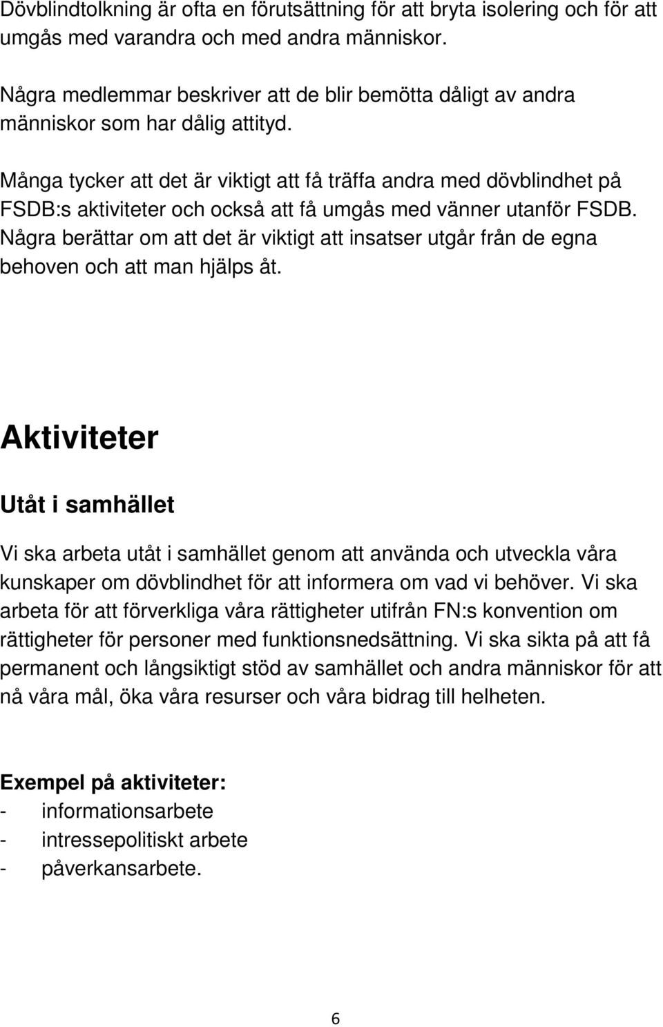 Många tycker att det är viktigt att få träffa andra med dövblindhet på FSDB:s aktiviteter och också att få umgås med vänner utanför FSDB.