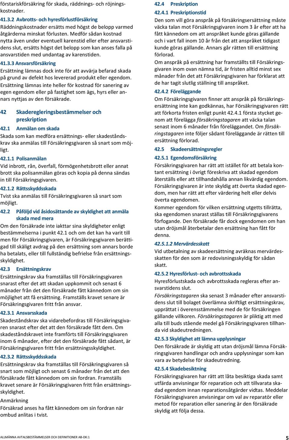 3Ansvarsförsäkring Ersättninglämnasdockinteförattavvärjabefaradskada pågrundavdefekthoslevereradproduktelleregendom.