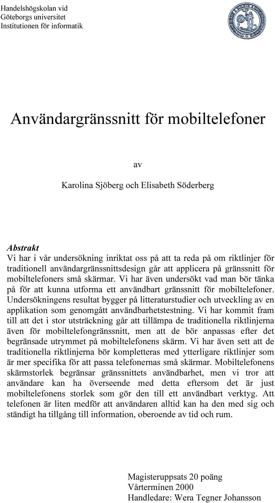Vi har även undersökt vad man bör tänka på för att kunna utforma ett användbart gränssnitt för mobiltelefoner.