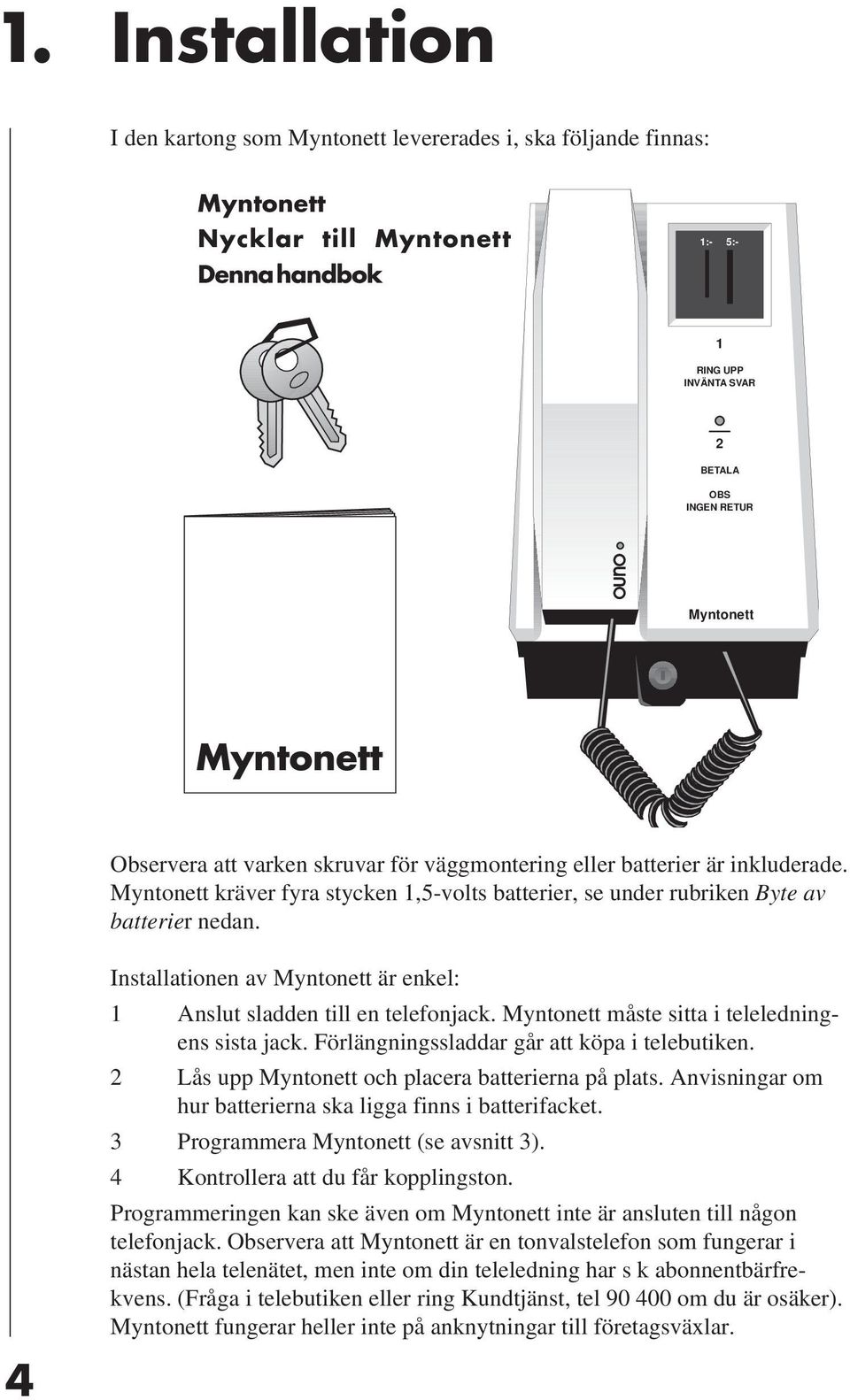 4 Installationen av Myntonett är enkel: 1 Anslut sladden till en telefonjack. Myntonett måste sitta i teleledningens sista jack. Förlängningssladdar går att köpa i telebutiken.