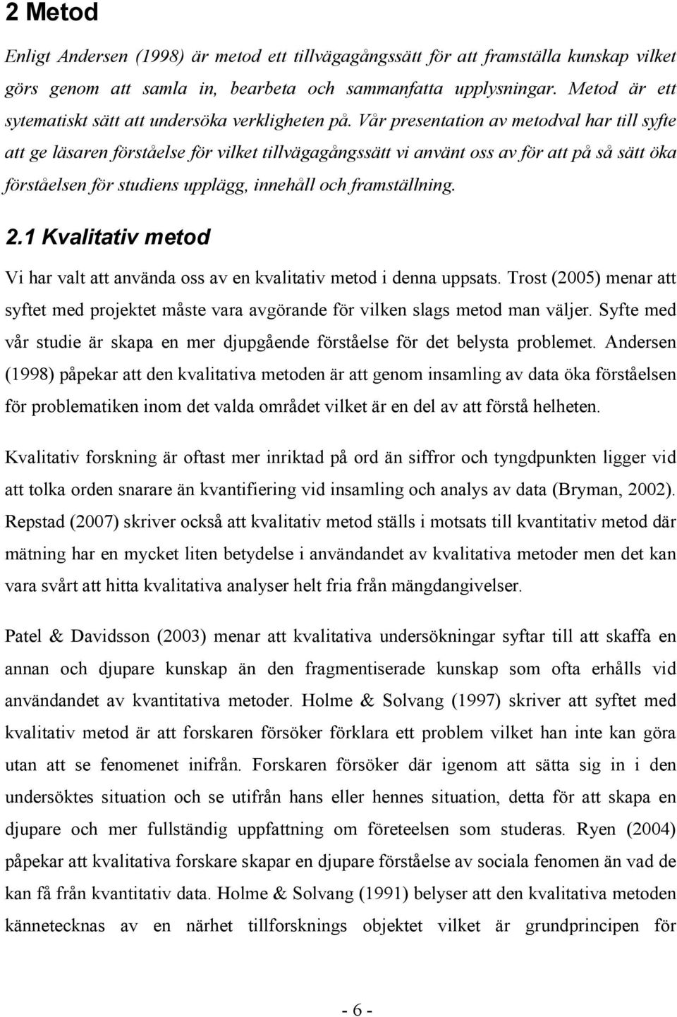 Vår presentation av metodval har till syfte att ge läsaren förståelse för vilket tillvägagångssätt vi använt oss av för att på så sätt öka förståelsen för studiens upplägg, innehåll och framställning.