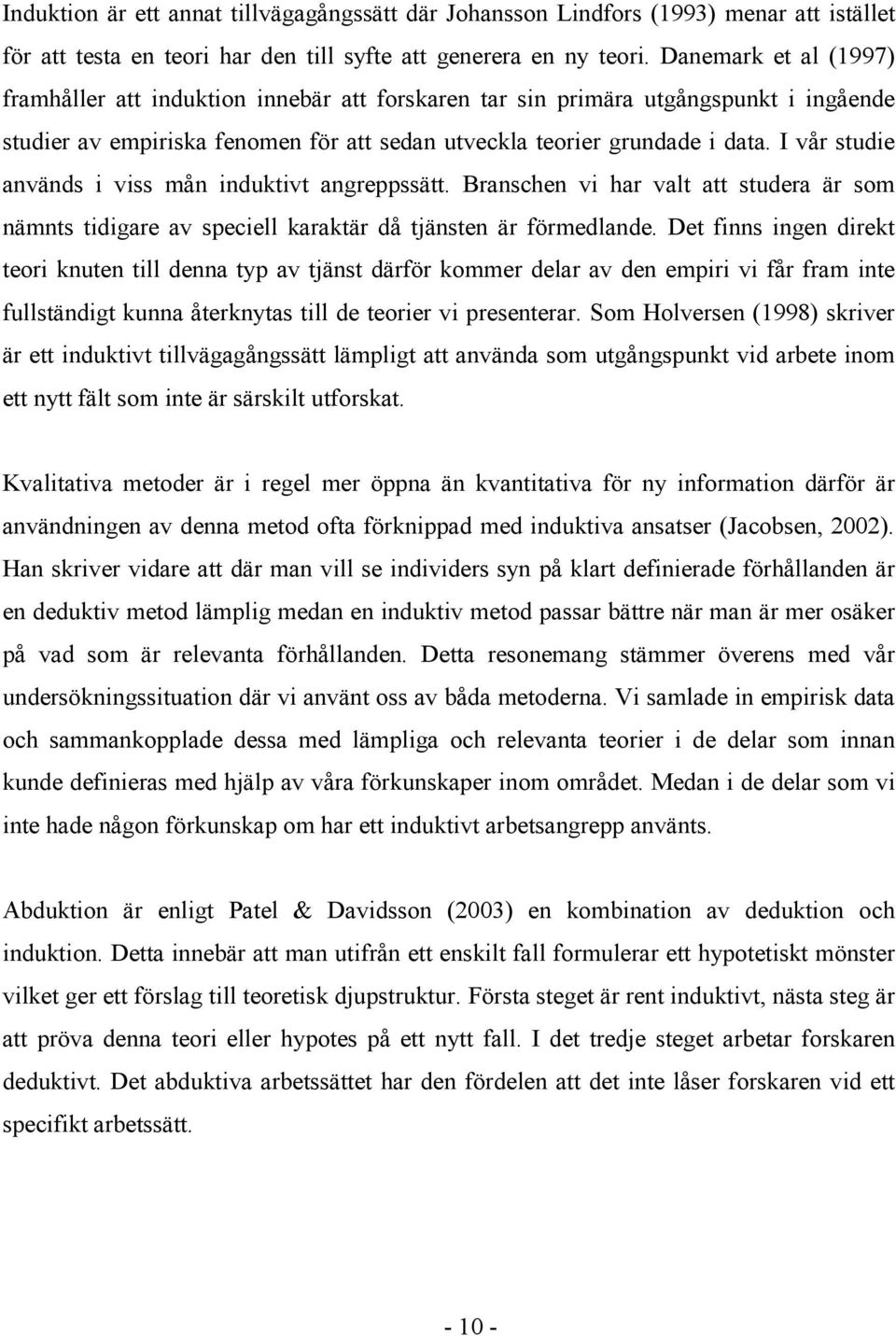 I vår studie används i viss mån induktivt angreppssätt. Branschen vi har valt att studera är som nämnts tidigare av speciell karaktär då tjänsten är förmedlande.
