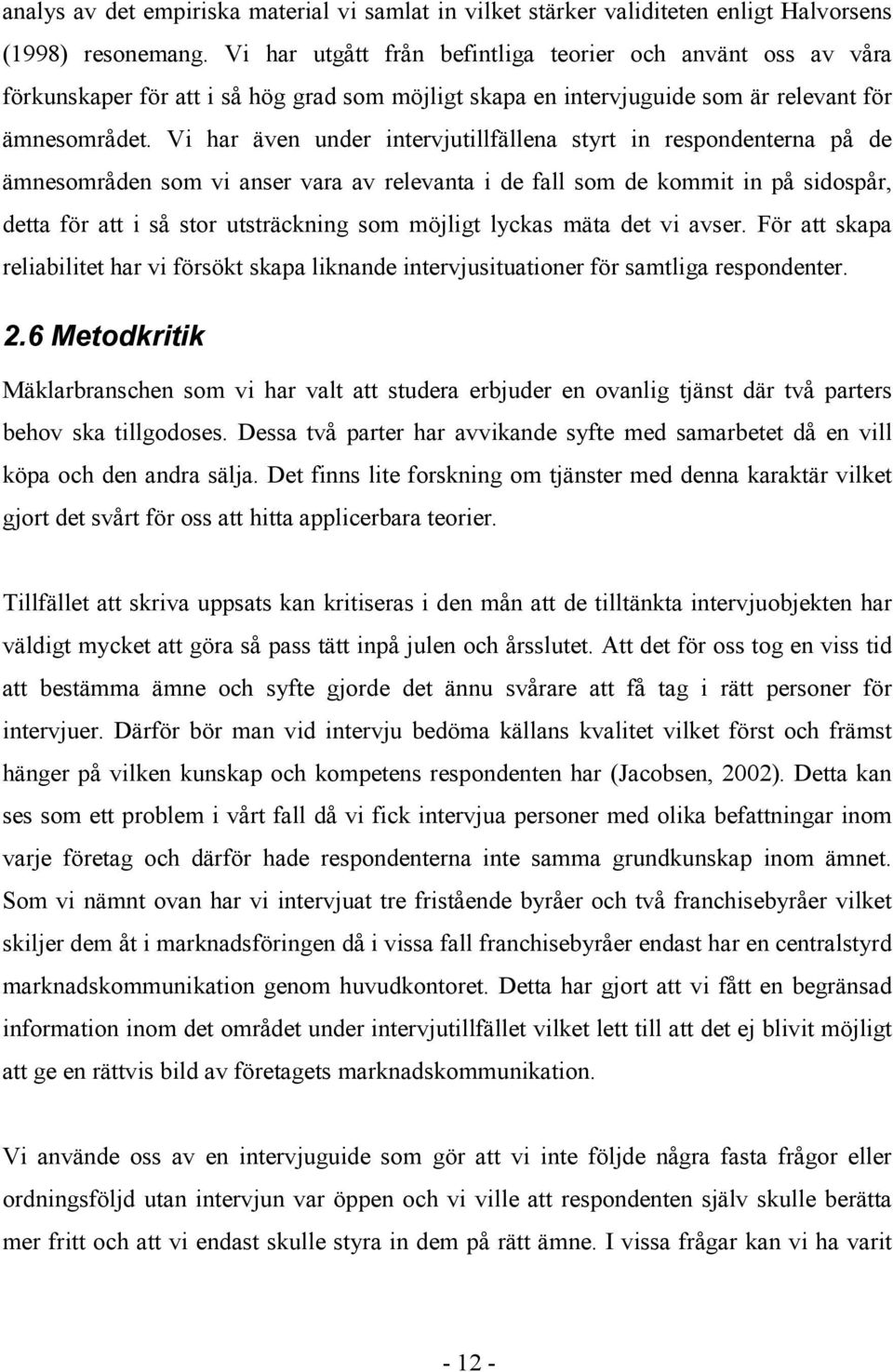 Vi har även under intervjutillfällena styrt in respondenterna på de ämnesområden som vi anser vara av relevanta i de fall som de kommit in på sidospår, detta för att i så stor utsträckning som