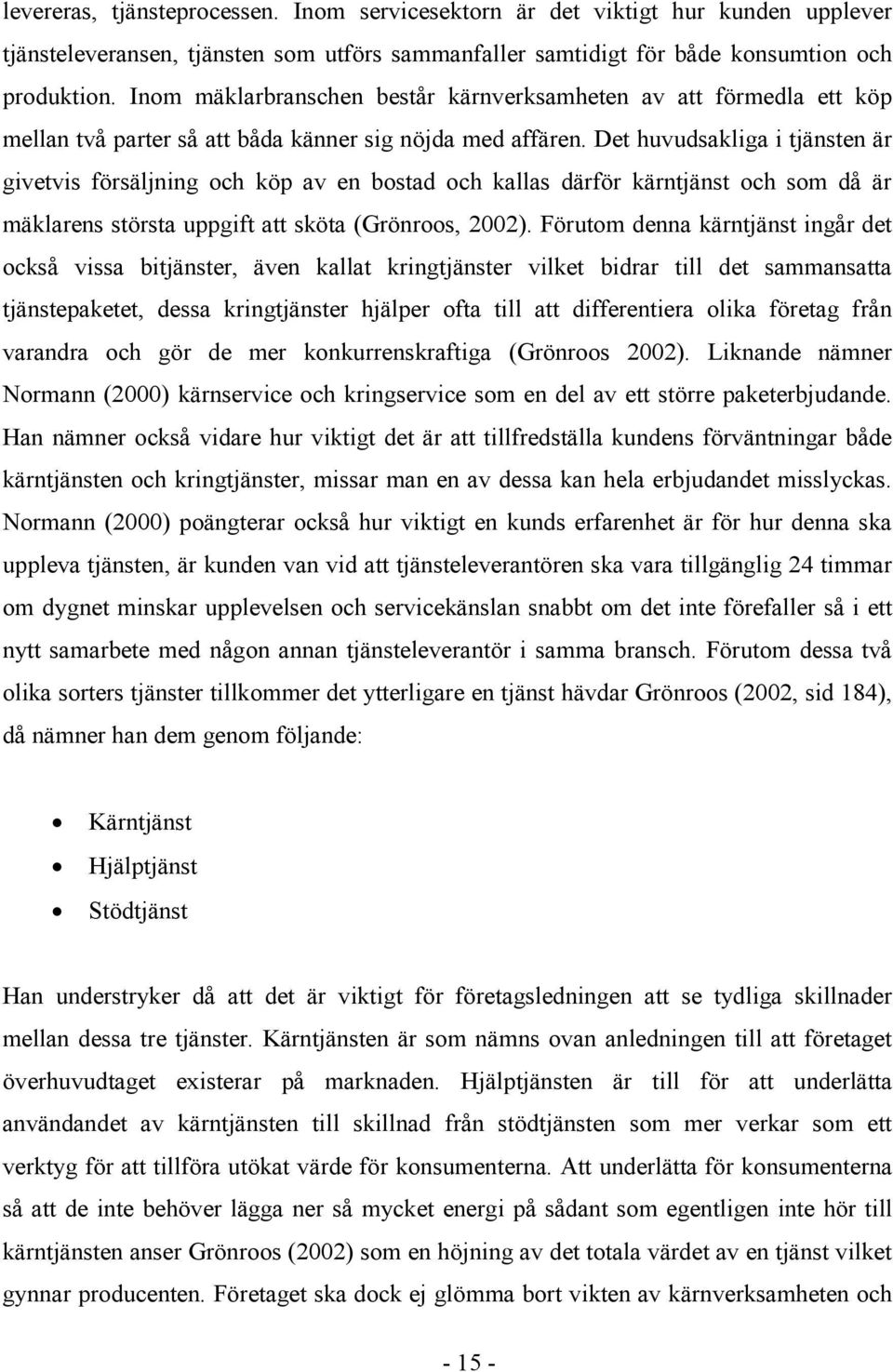 Det huvudsakliga i tjänsten är givetvis försäljning och köp av en bostad och kallas därför kärntjänst och som då är mäklarens största uppgift att sköta (Grönroos, 2002).