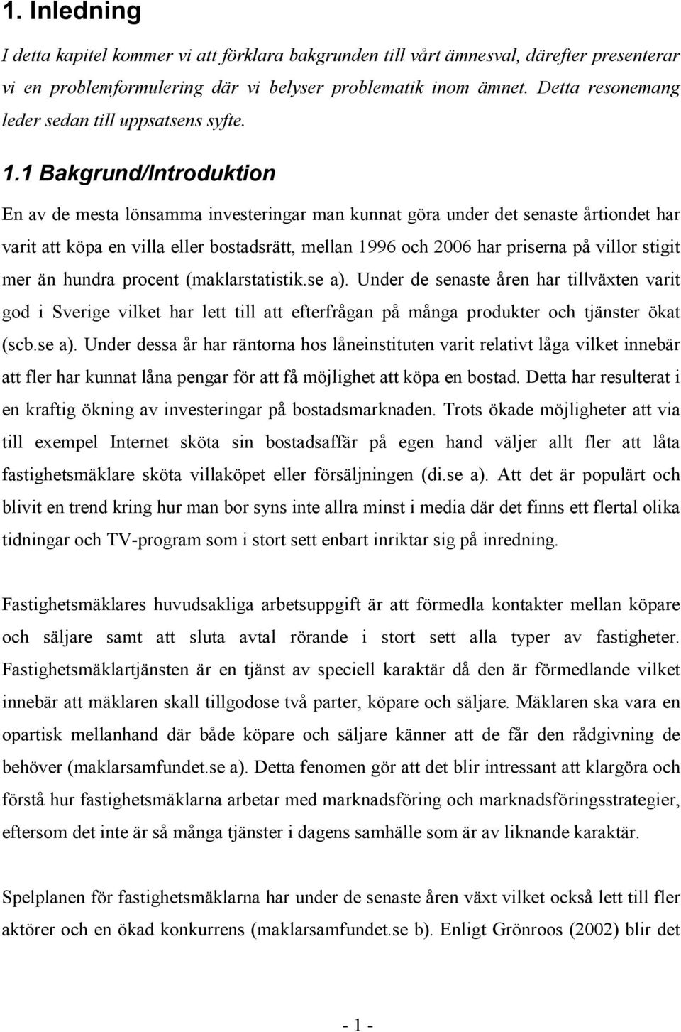1 Bakgrund/Introduktion En av de mesta lönsamma investeringar man kunnat göra under det senaste årtiondet har varit att köpa en villa eller bostadsrätt, mellan 1996 och 2006 har priserna på villor