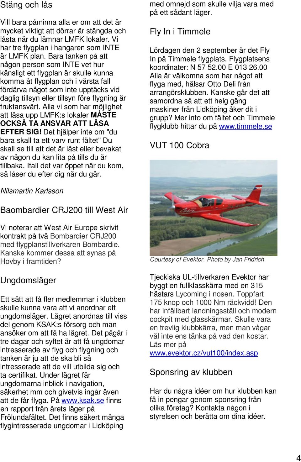 flygning är fruktansvärt. Alla vi som har möjlighet att låsa upp LMFK:s lokaler MÅSTE OCKSÅ TA ANSVAR ATT LÅSA EFTER SIG!
