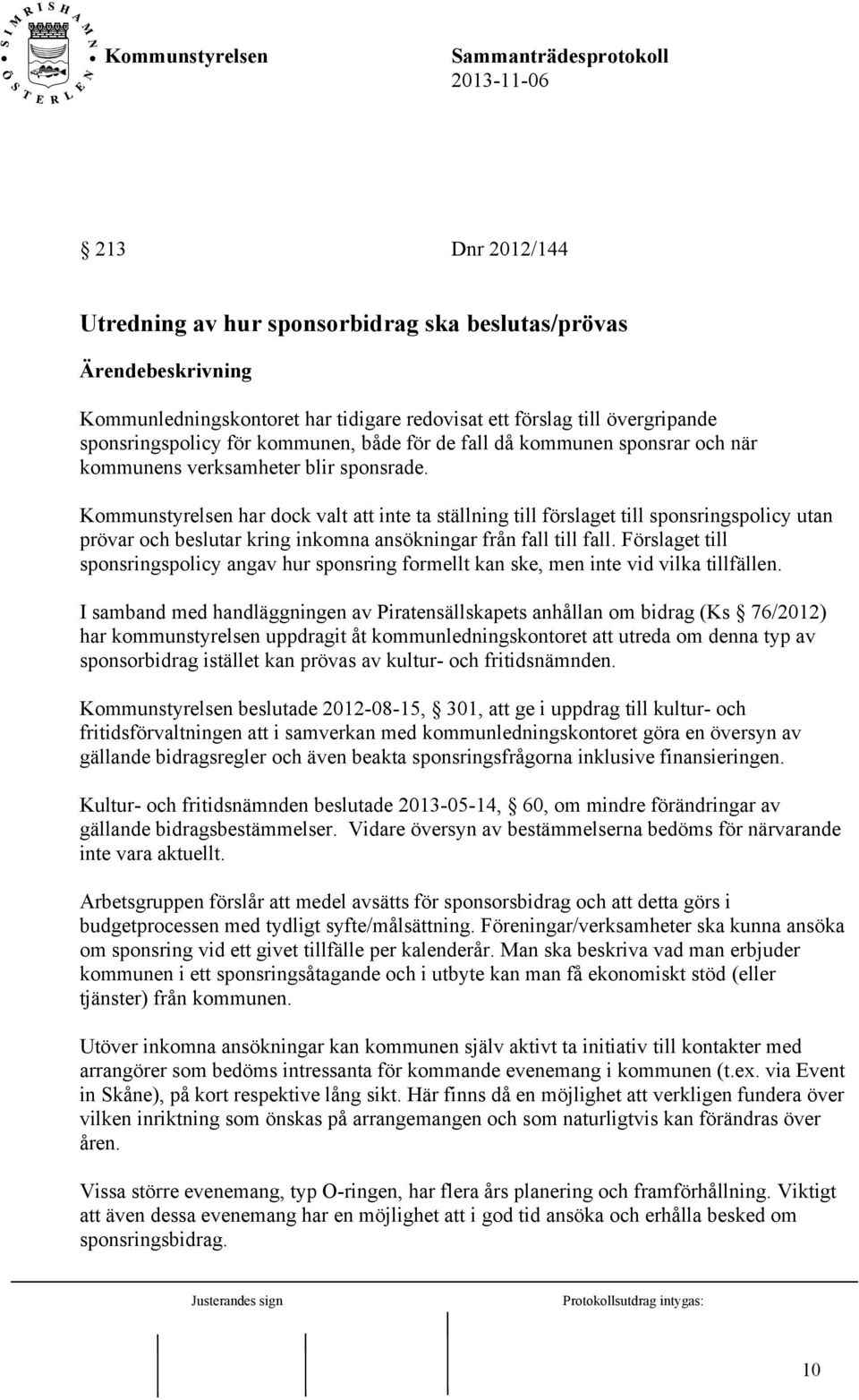 Kommunstyrelsen har dock valt att inte ta ställning till förslaget till sponsringspolicy utan prövar och beslutar kring inkomna ansökningar från fall till fall.