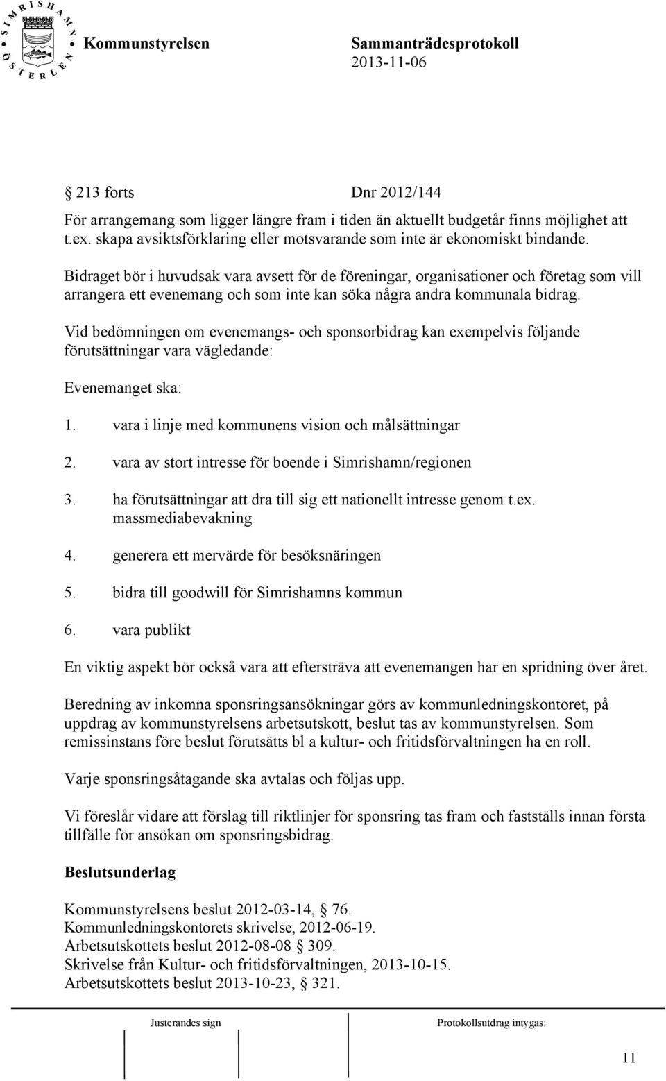 Vid bedömningen om evenemangs- och sponsorbidrag kan exempelvis följande förutsättningar vara vägledande: Evenemanget ska: 1. vara i linje med kommunens vision och målsättningar 2.