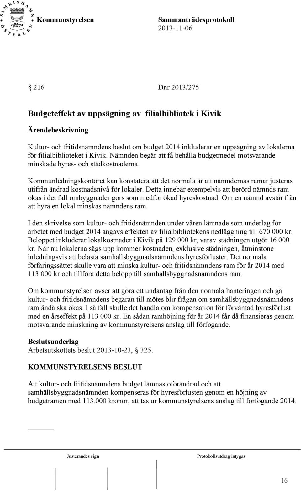 Kommunledningskontoret kan konstatera att det normala är att nämndernas ramar justeras utifrån ändrad kostnadsnivå för lokaler.