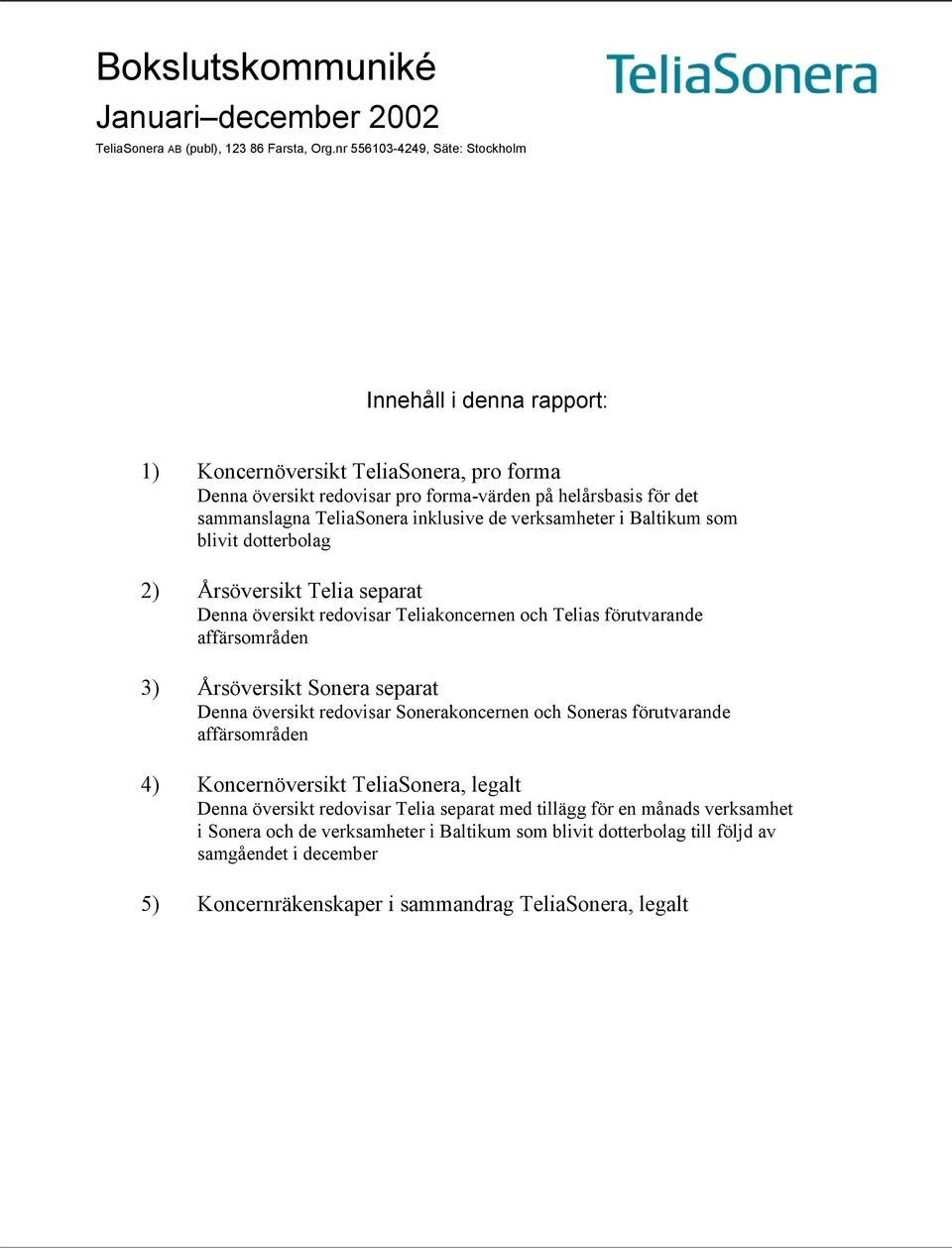 de verksamheter i Baltikum som blivit dotterbolag 2) Årsöversikt Telia separat Denna översikt redovisar Teliakoncernen och Telias förutvarande affärsområden 3) Årsöversikt Sonera separat Denna