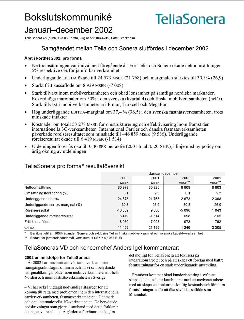 För Telia och Sonera ökade nettoomsättningen 5% respektive 6% för jämförbar verksamhet Underliggande EBITDA ökade till 24 573 (21 768) och marginalen stärktes till 30,3% (26,9) Starkt fritt