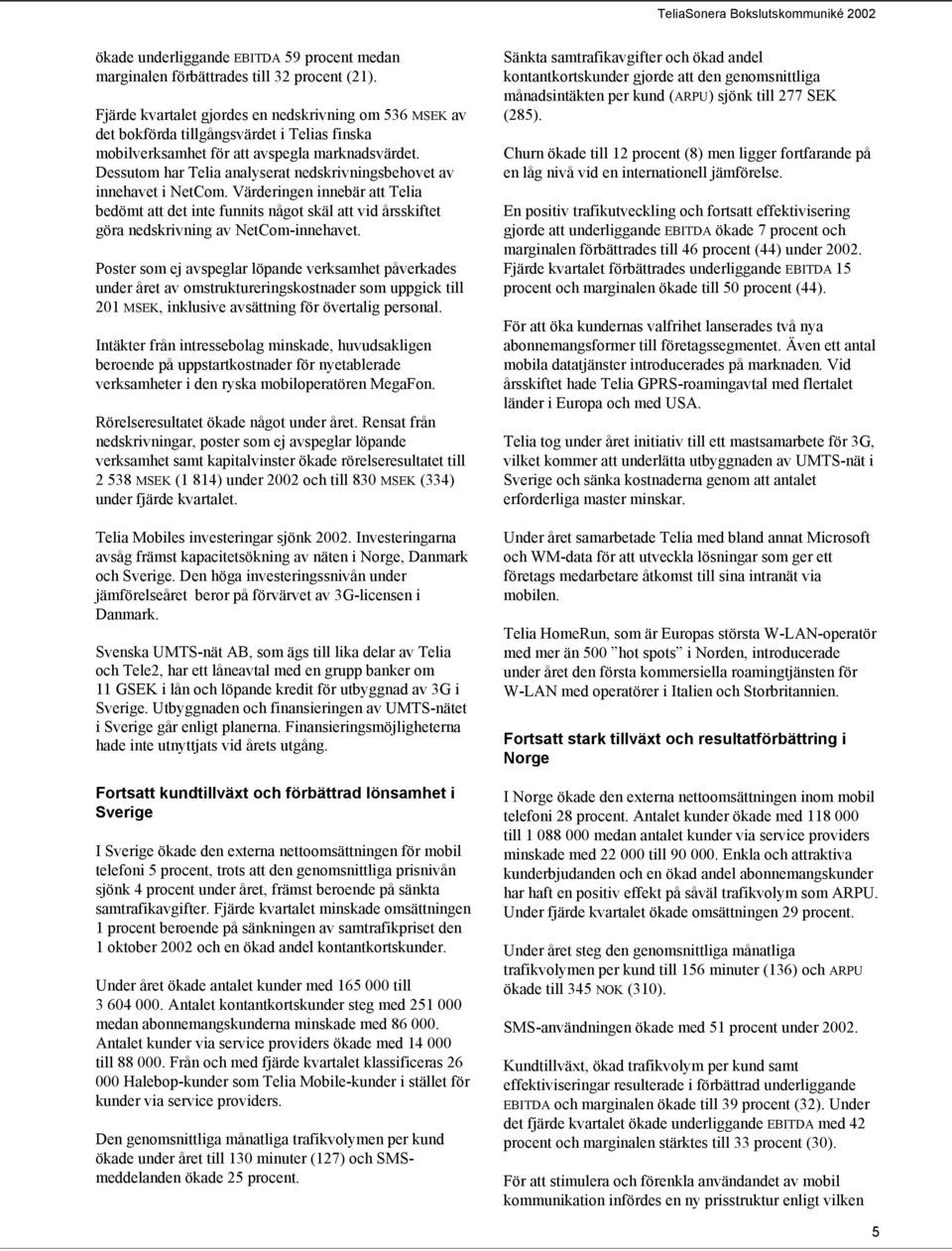 Dessutom har Telia analyserat nedskrivningsbehovet av innehavet i NetCom. Värderingen innebär att Telia bedömt att det inte funnits något skäl att vid årsskiftet göra nedskrivning av NetCom-innehavet.