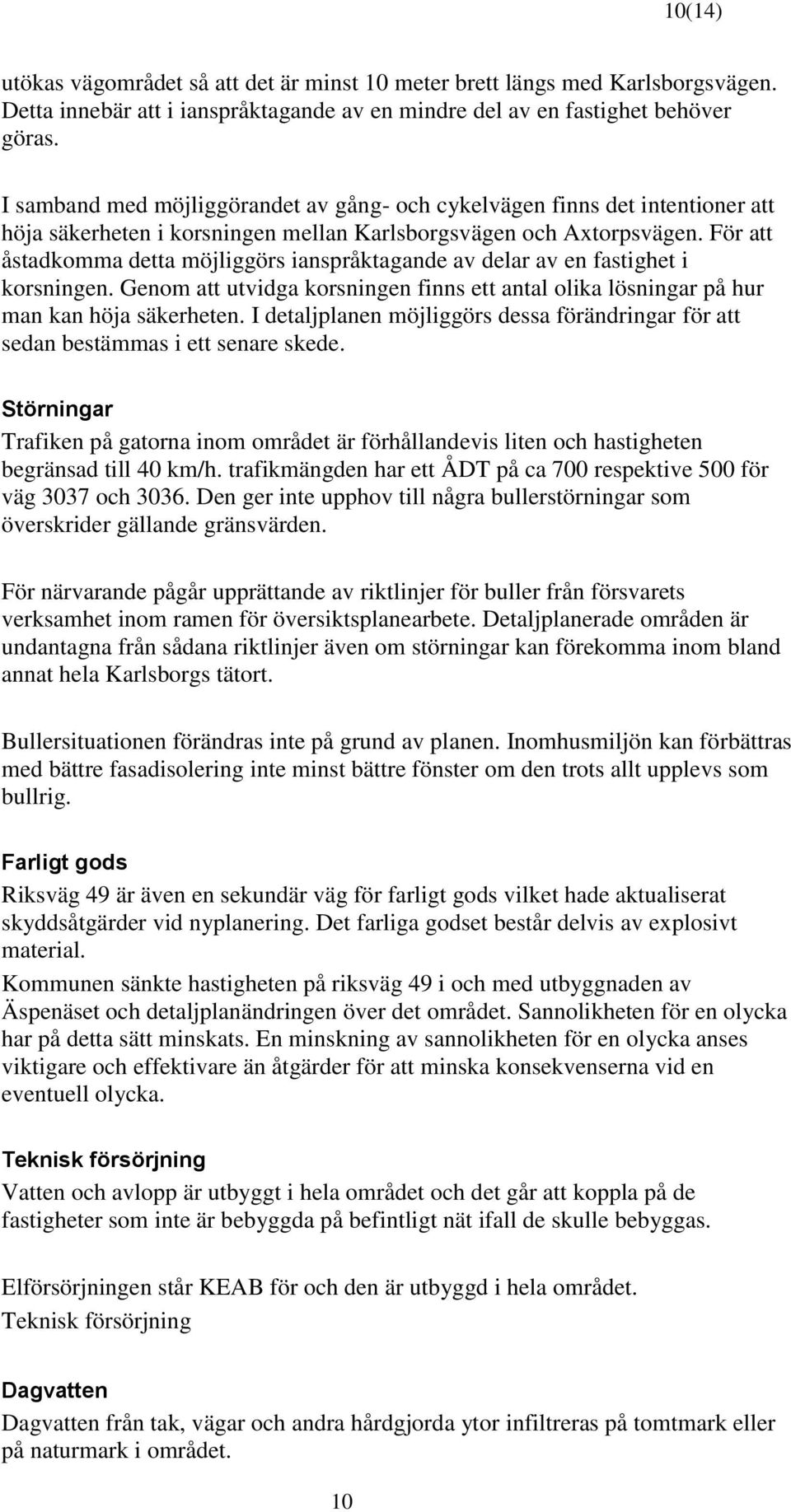 För att åstadkomma detta möjliggörs ianspråktagande av delar av en fastighet i korsningen. Genom att utvidga korsningen finns ett antal olika lösningar på hur man kan höja säkerheten.