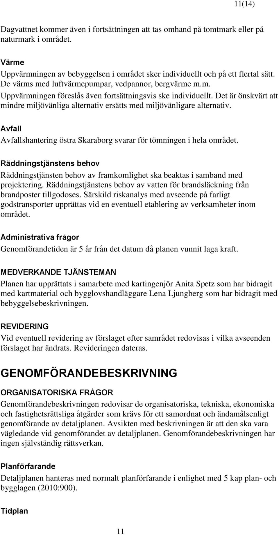 Det är önskvärt att mindre miljövänliga alternativ ersätts med miljövänligare alternativ. Avfall Avfallshantering östra Skaraborg svarar för tömningen i hela området.