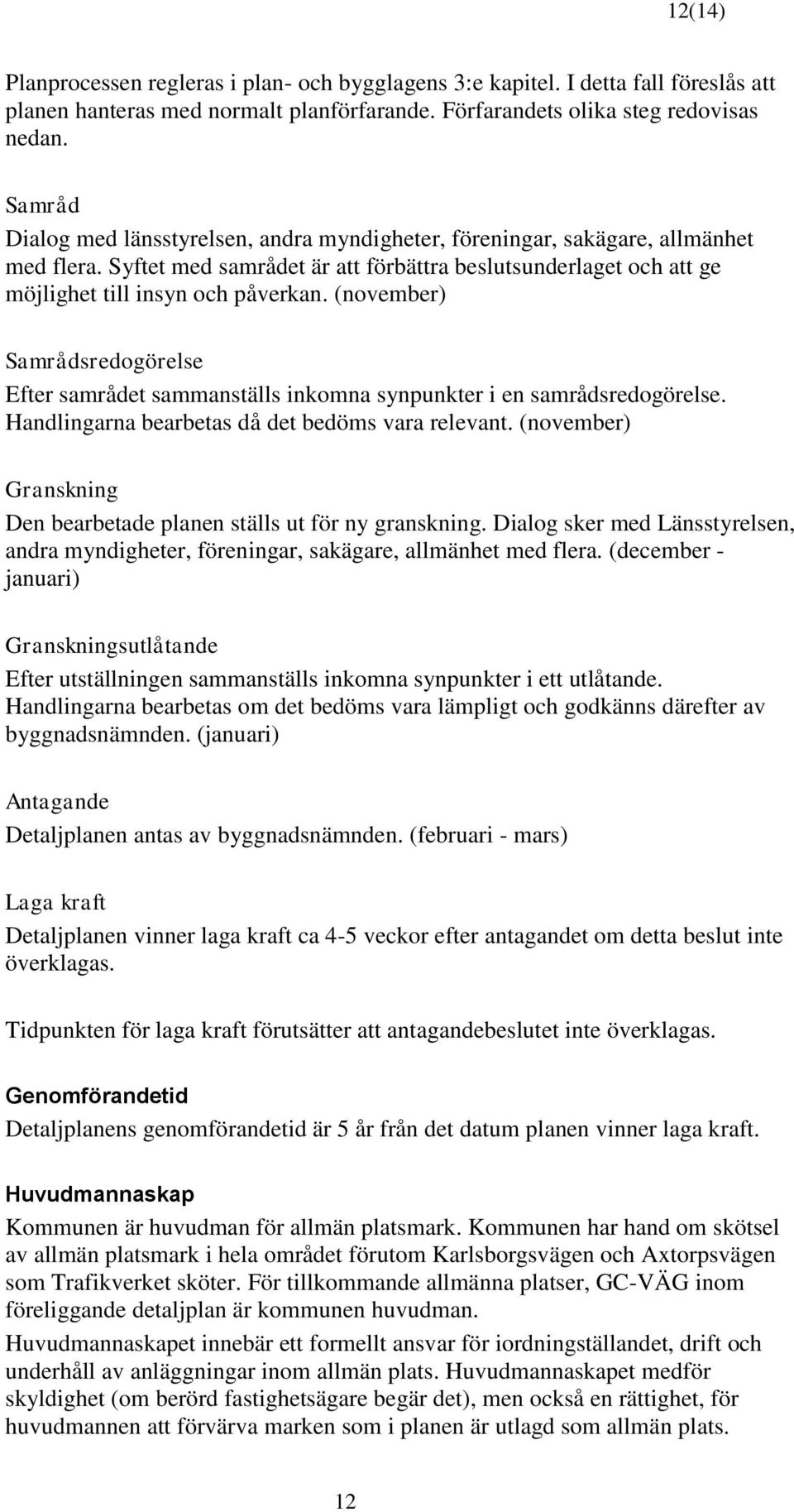 (november) Samrådsredogörelse Efter samrådet sammanställs inkomna synpunkter i en samrådsredogörelse. Handlingarna bearbetas då det bedöms vara relevant.