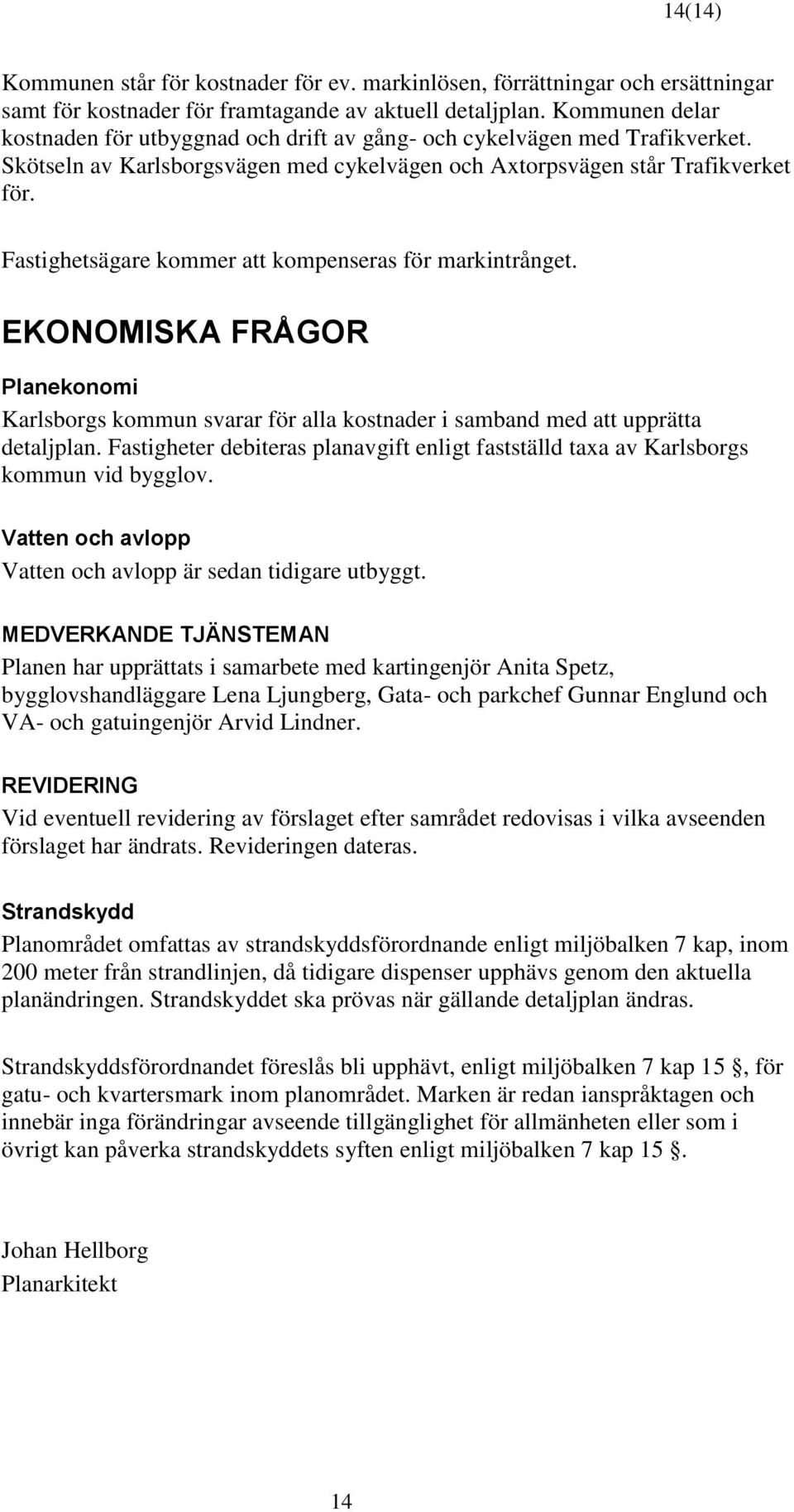 Fastighetsägare kommer att kompenseras för markintrånget. EKONOMISKA FRÅGOR Planekonomi Karlsborgs kommun svarar för alla kostnader i samband med att upprätta detaljplan.