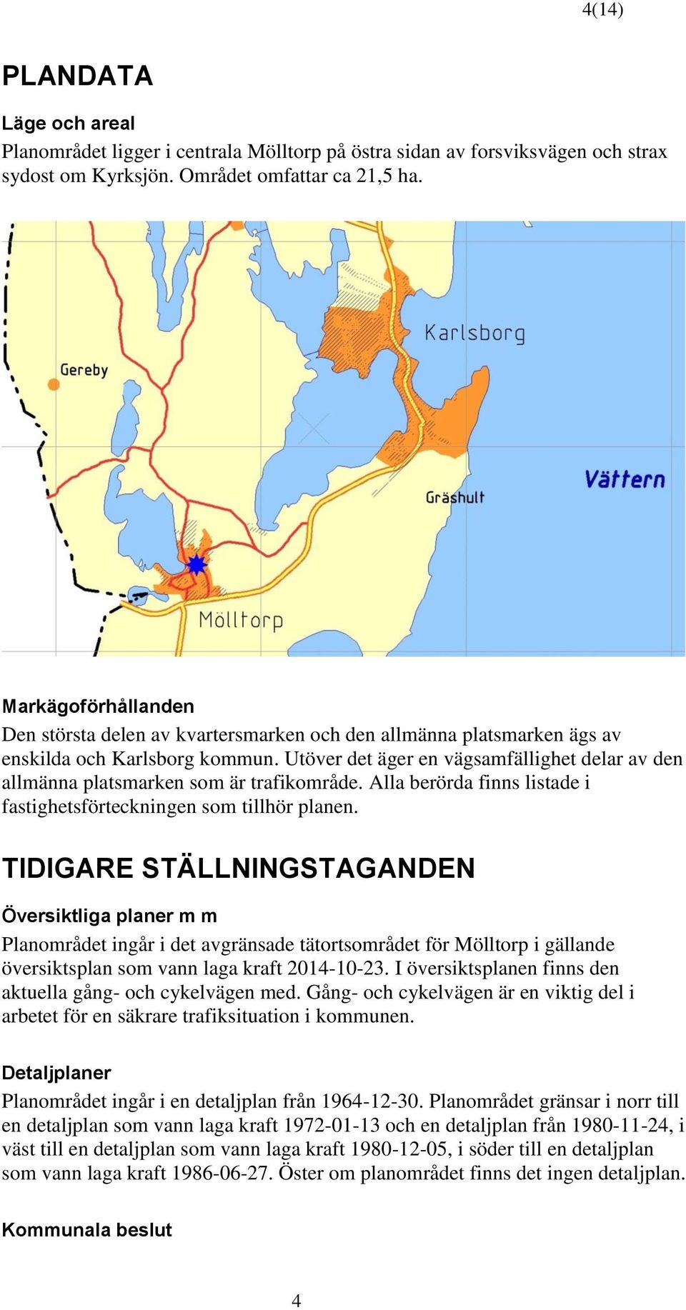 Utöver det äger en vägsamfällighet delar av den allmänna platsmarken som är trafikområde. Alla berörda finns listade i fastighetsförteckningen som tillhör planen.