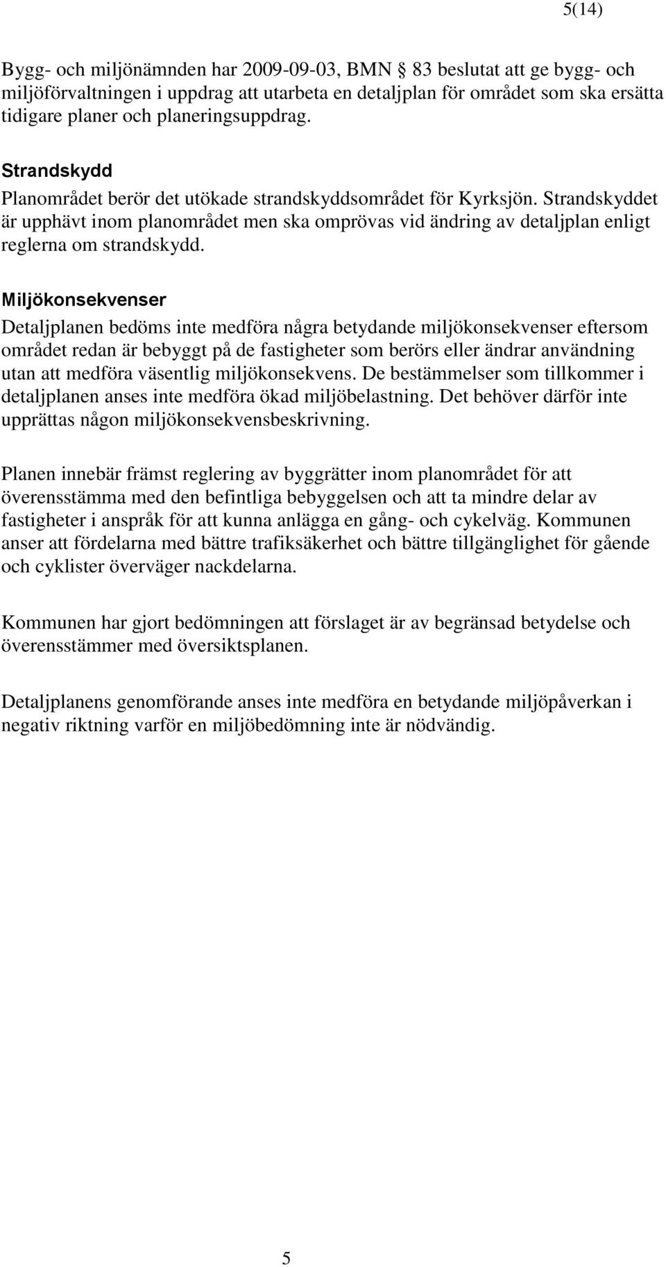 Miljökonsekvenser Detaljplanen bedöms inte medföra några betydande miljökonsekvenser eftersom området redan är bebyggt på de fastigheter som berörs eller ändrar användning utan att medföra väsentlig