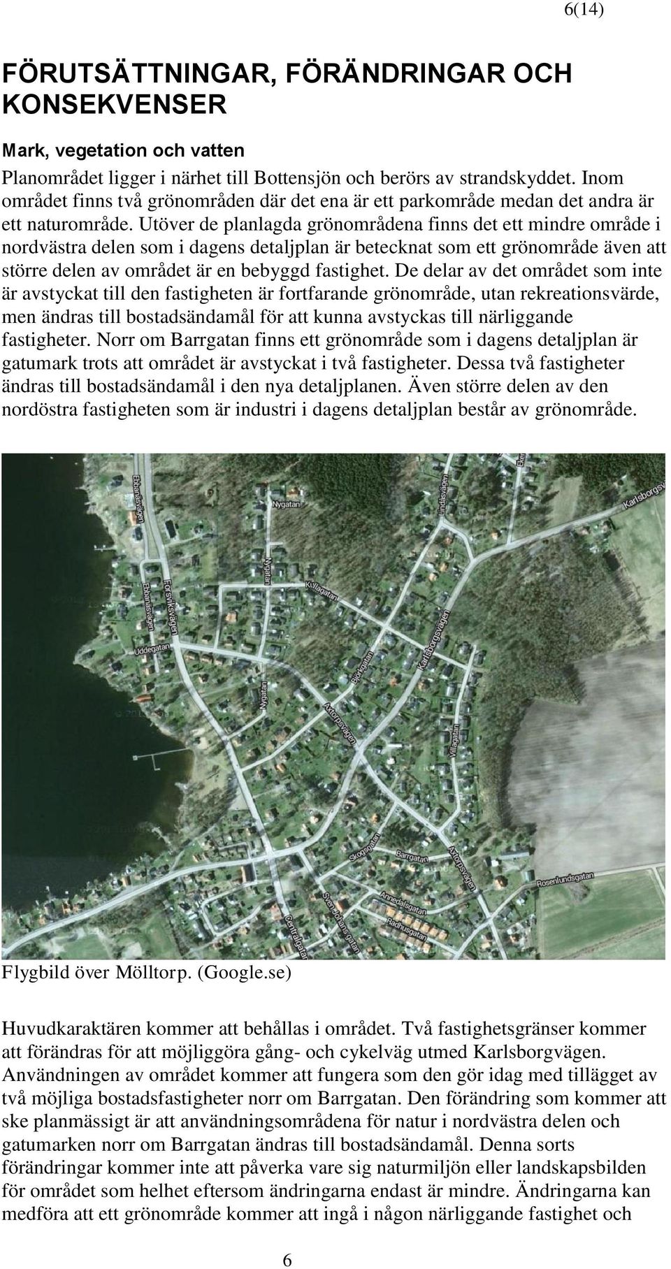 Utöver de planlagda grönområdena finns det ett mindre område i nordvästra delen som i dagens detaljplan är betecknat som ett grönområde även att större delen av området är en bebyggd fastighet.