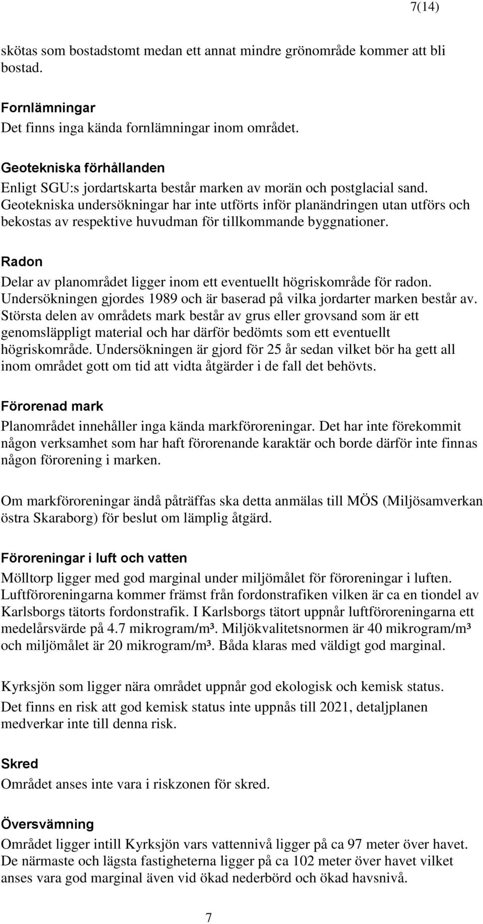 Geotekniska undersökningar har inte utförts inför planändringen utan utförs och bekostas av respektive huvudman för tillkommande byggnationer.