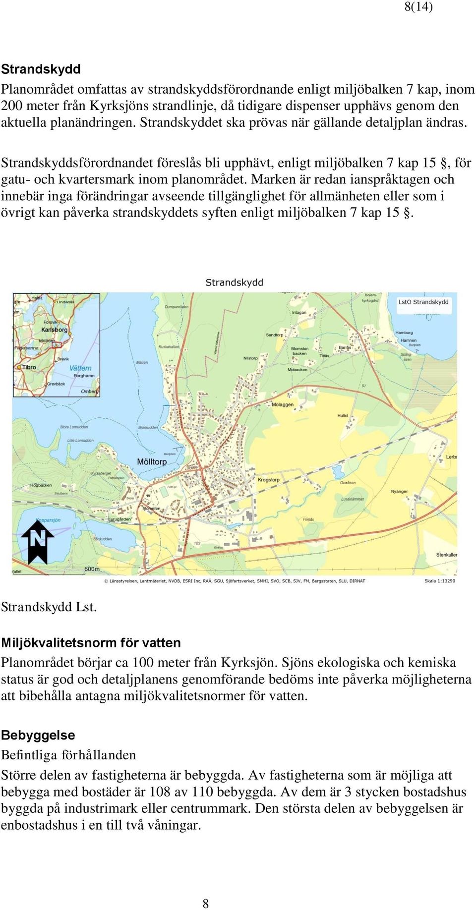 Marken är redan ianspråktagen och innebär inga förändringar avseende tillgänglighet för allmänheten eller som i övrigt kan påverka strandskyddets syften enligt miljöbalken 7 kap 15. Strandskydd Lst.