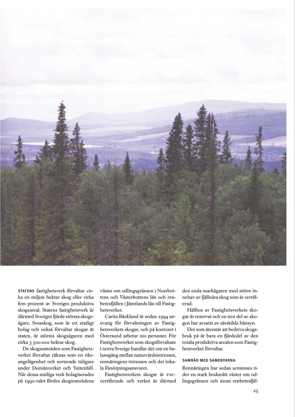 De skogsområden som Fastighetsverket förvaltar räknas som en riksangelägenhet och sorterade tidigare under Domänverket och Vattenfall.