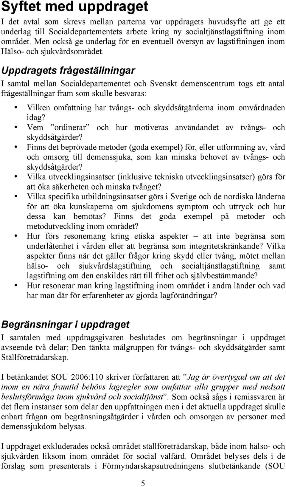 Uppdragets frågeställningar I samtal mellan Socialdepartementet och Svenskt demenscentrum togs ett antal frågeställningar fram som skulle besvaras: Vilken omfattning har tvångs- och skyddsåtgärderna