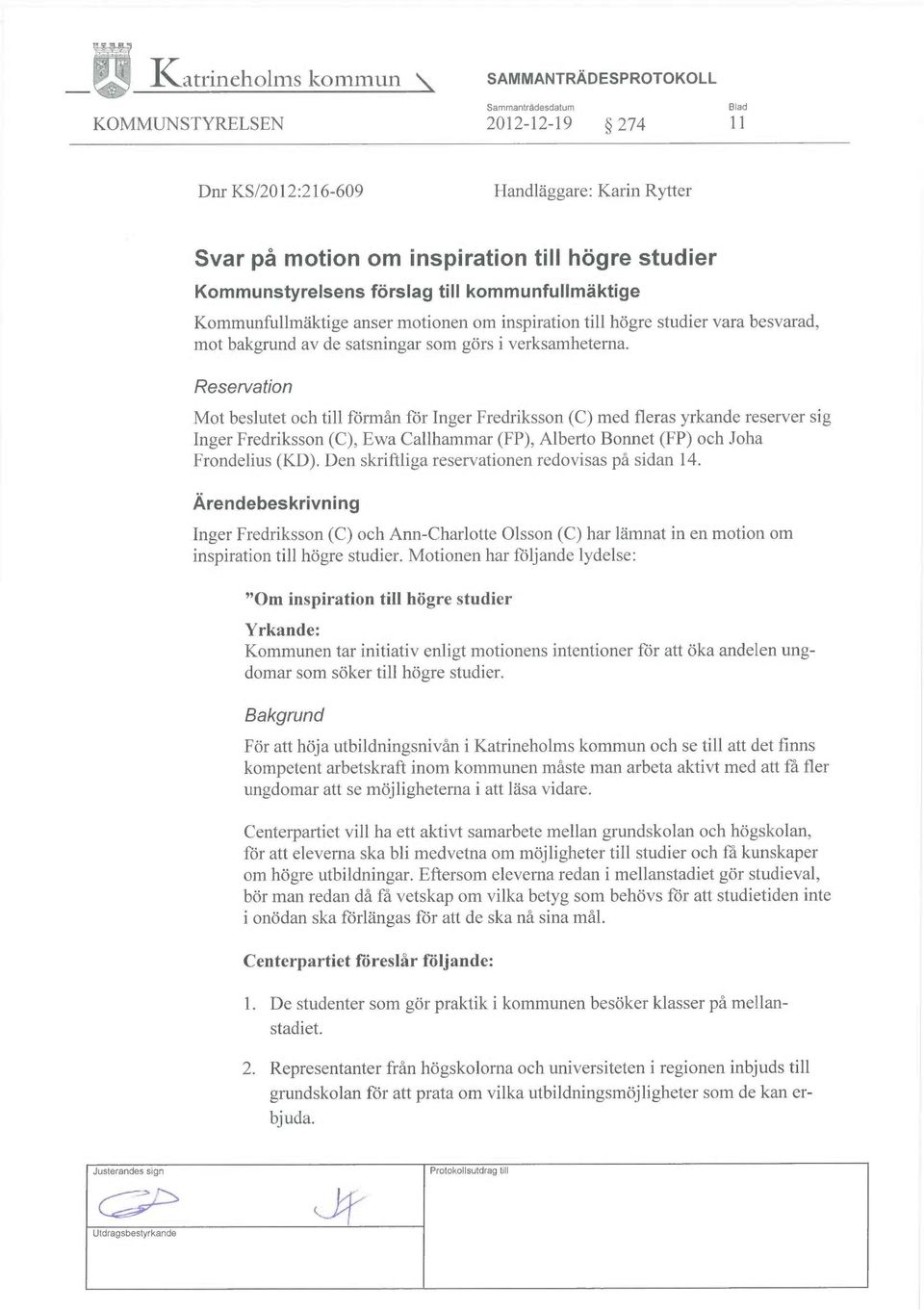 Reservation Mot beslutet och till förmån för Inger Fredriksson (C) med fleras yrkande reserver sig Inger Fredriksson (C), Ewa Gallhammar (FP), Alberto Bonnet (FP) och Joha Frondelius (KD).