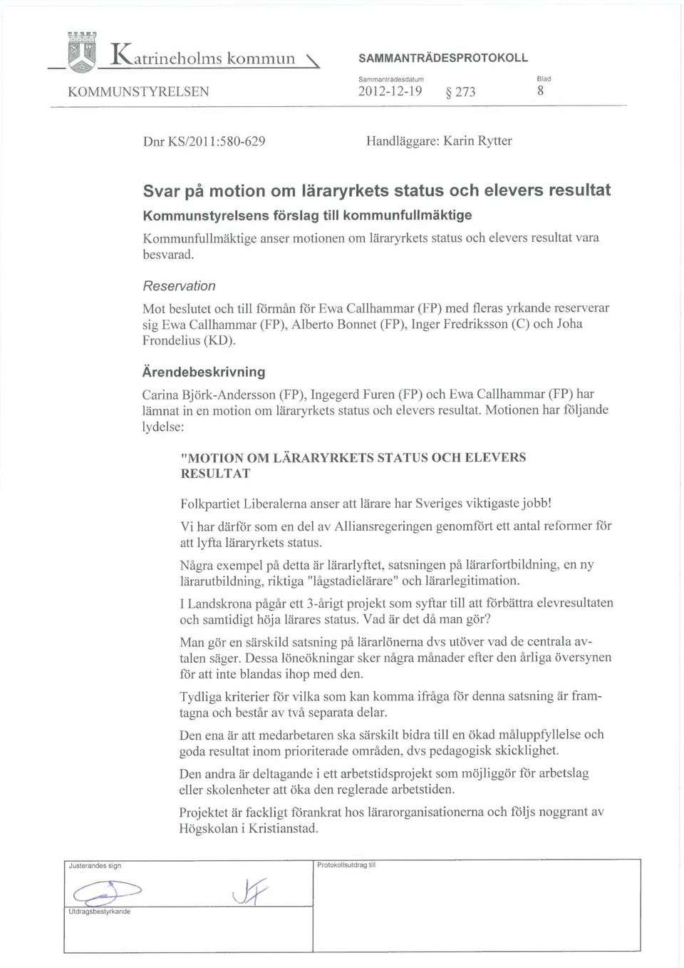 Reservation Mot beslutet och till förmån för Ewa Gallhammar (FP) med fleras yrkande reserverar sig Ewa Gallhammar (FP), Alberto Bonnet (FP), Inger Fredriksson (C) och Joha Frondelius (KD).