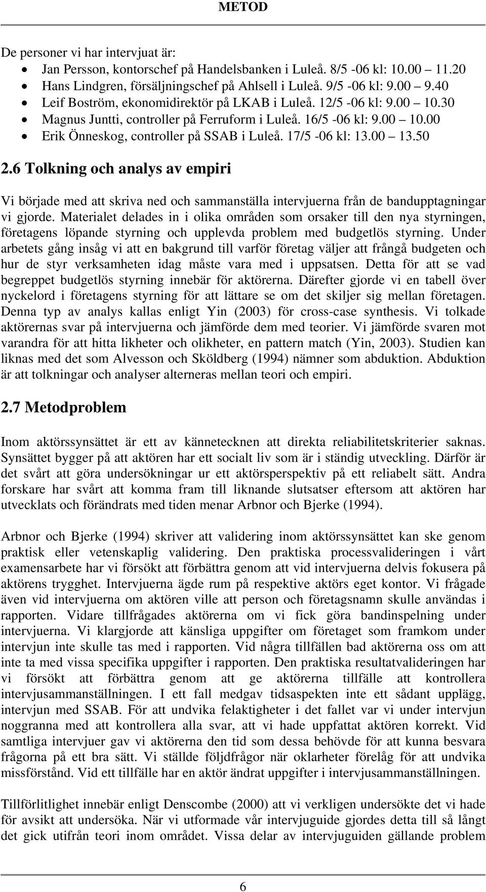 17/5-06 kl: 13.00 13.50 2.6 Tolkning och analys av empiri Vi började med att skriva ned och sammanställa intervjuerna från de bandupptagningar vi gjorde.
