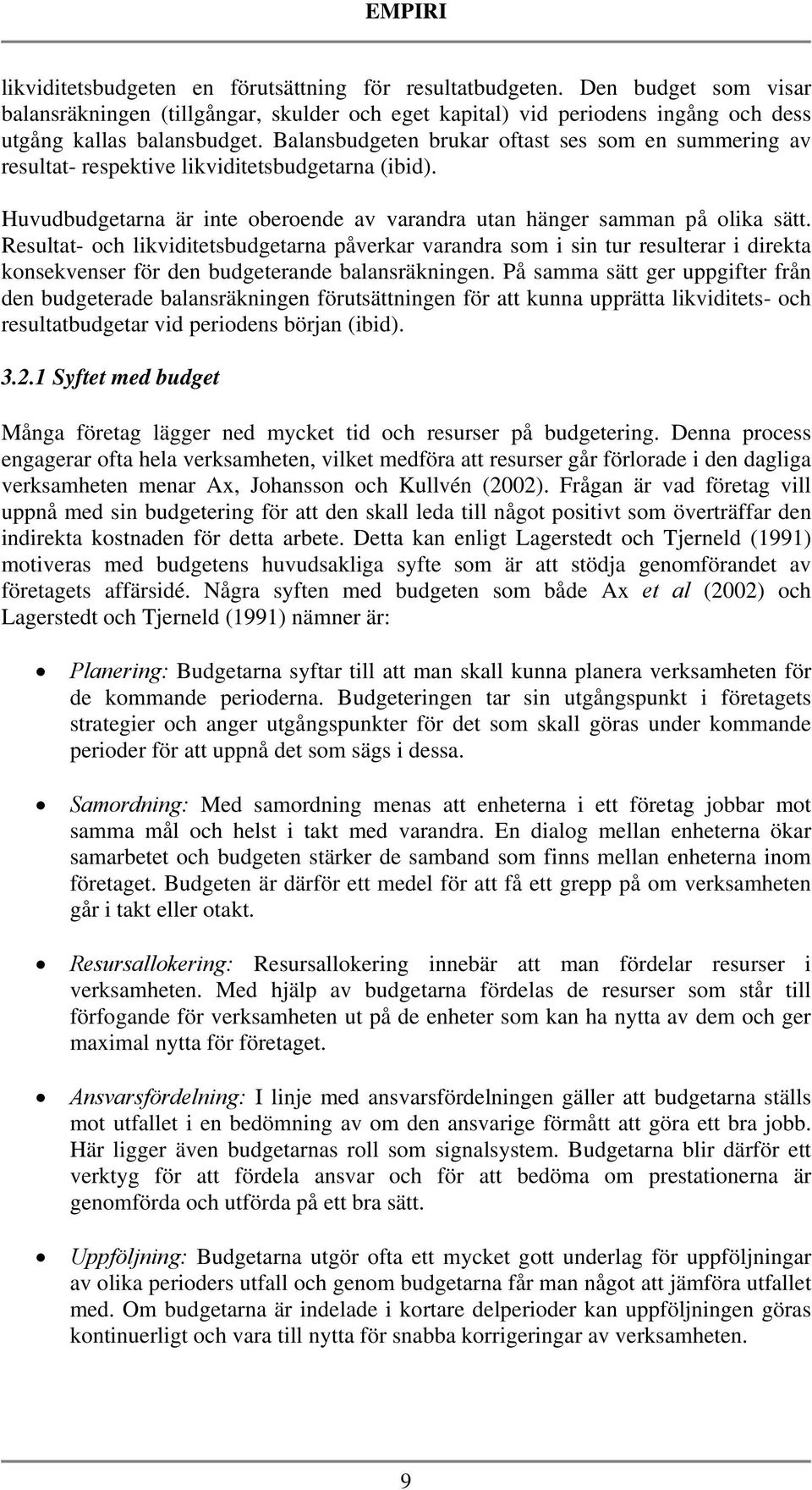 Resultat- och likviditetsbudgetarna påverkar varandra som i sin tur resulterar i direkta konsekvenser för den budgeterande balansräkningen.