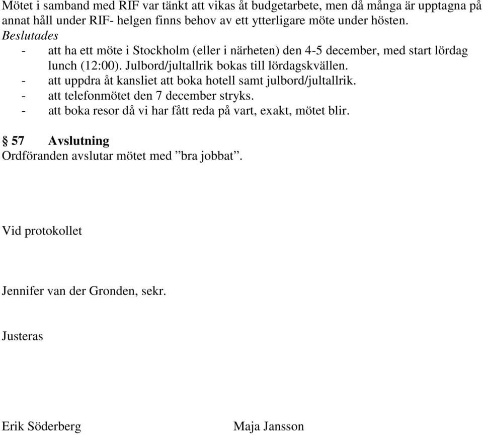 Julbord/jultallrik bokas till lördagskvällen. - att uppdra åt kansliet att boka hotell samt julbord/jultallrik. - att telefonmötet den 7 december stryks.