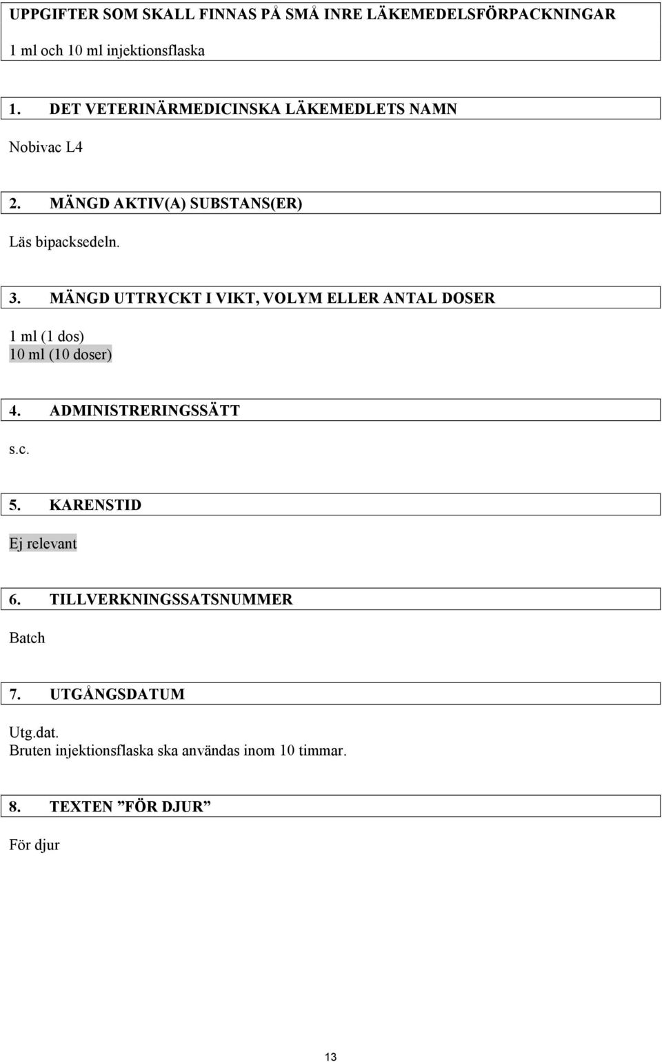 MÄNGD UTTRYCKT I VIKT, VOLYM ELLER ANTAL DOSER 1 ml (1 dos) 10 ml (10 doser) 4. ADMINISTRERINGSSÄTT s.c. 5.