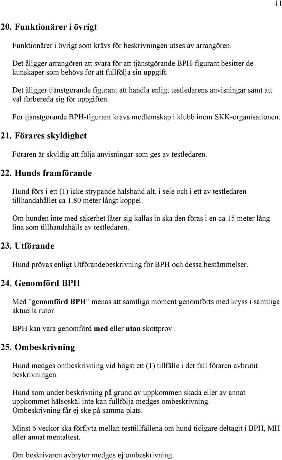 Det åligger tjänstgörande figurant att handla enligt testledarens anvisningar samt att väl förbereda sig för uppgiften. För tjänstgörande BPH-figurant krävs medlemskap i klubb inom SKK-organisationen.