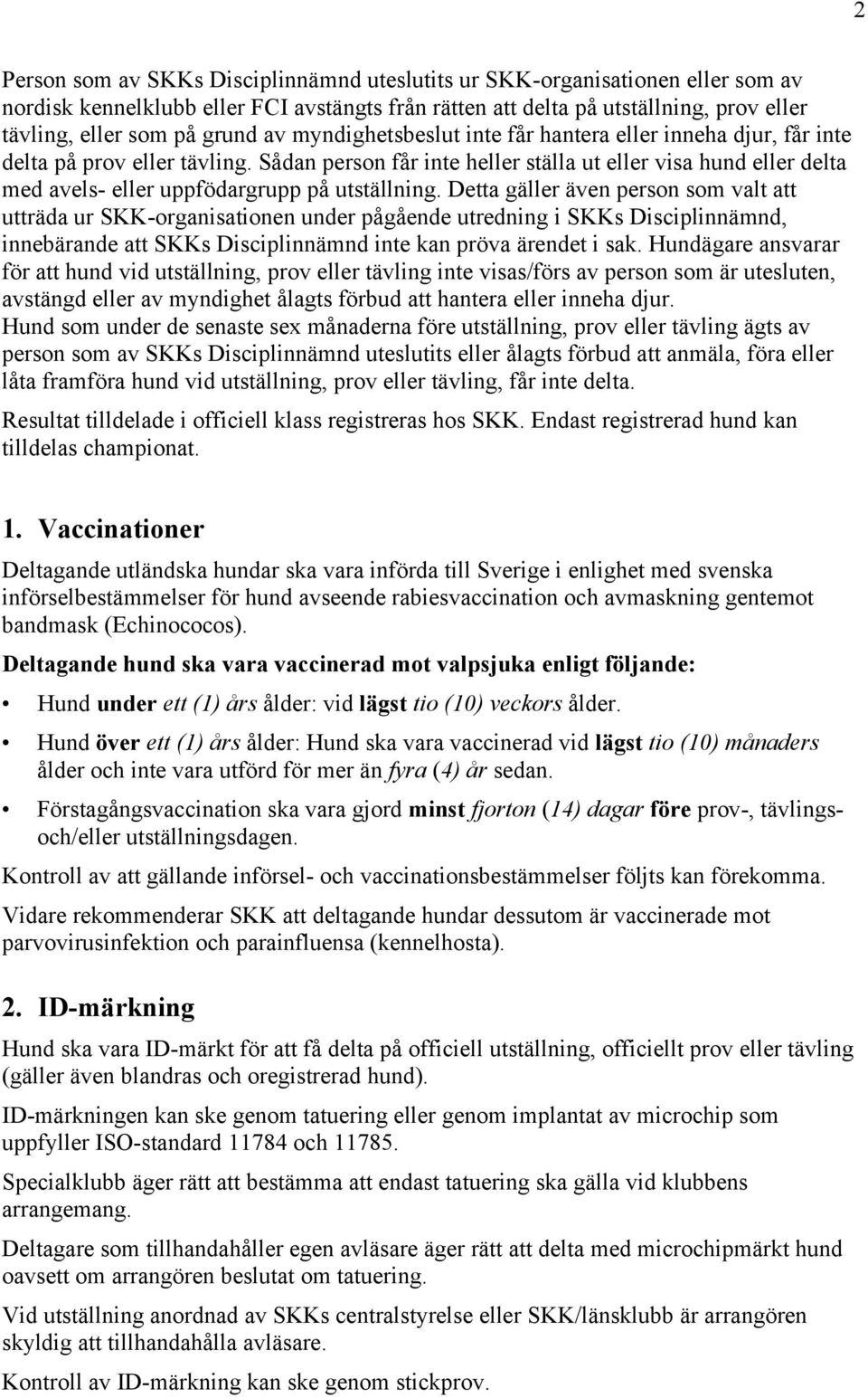 Sådan person får inte heller ställa ut eller visa hund eller delta med avels- eller uppfödargrupp på utställning.