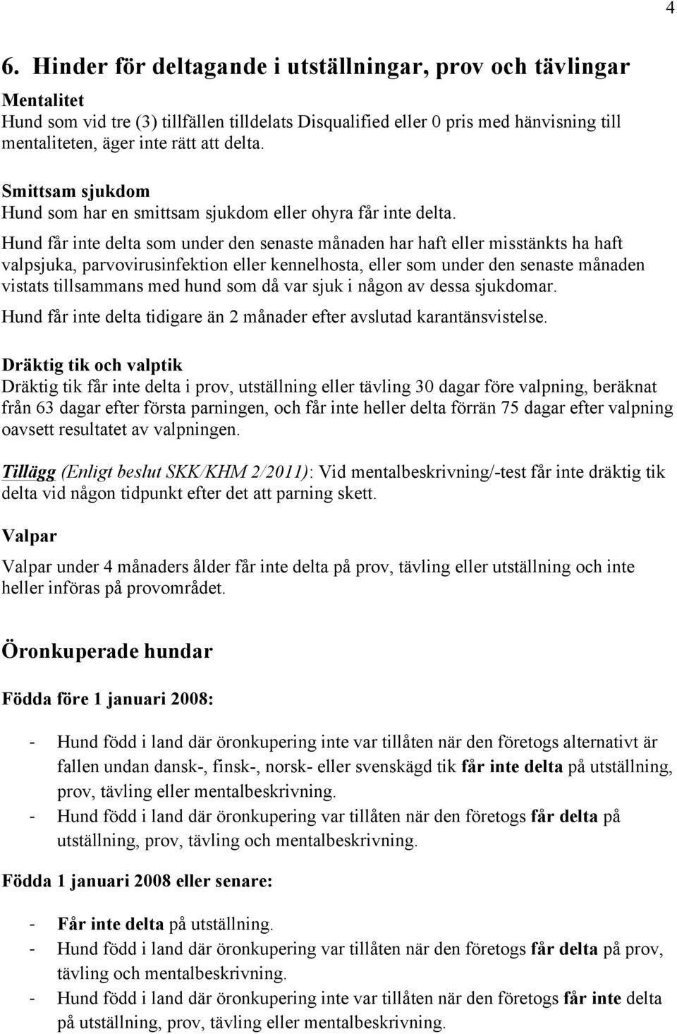 Hund får inte delta som under den senaste månaden har haft eller misstänkts ha haft valpsjuka, parvovirusinfektion eller kennelhosta, eller som under den senaste månaden vistats tillsammans med hund