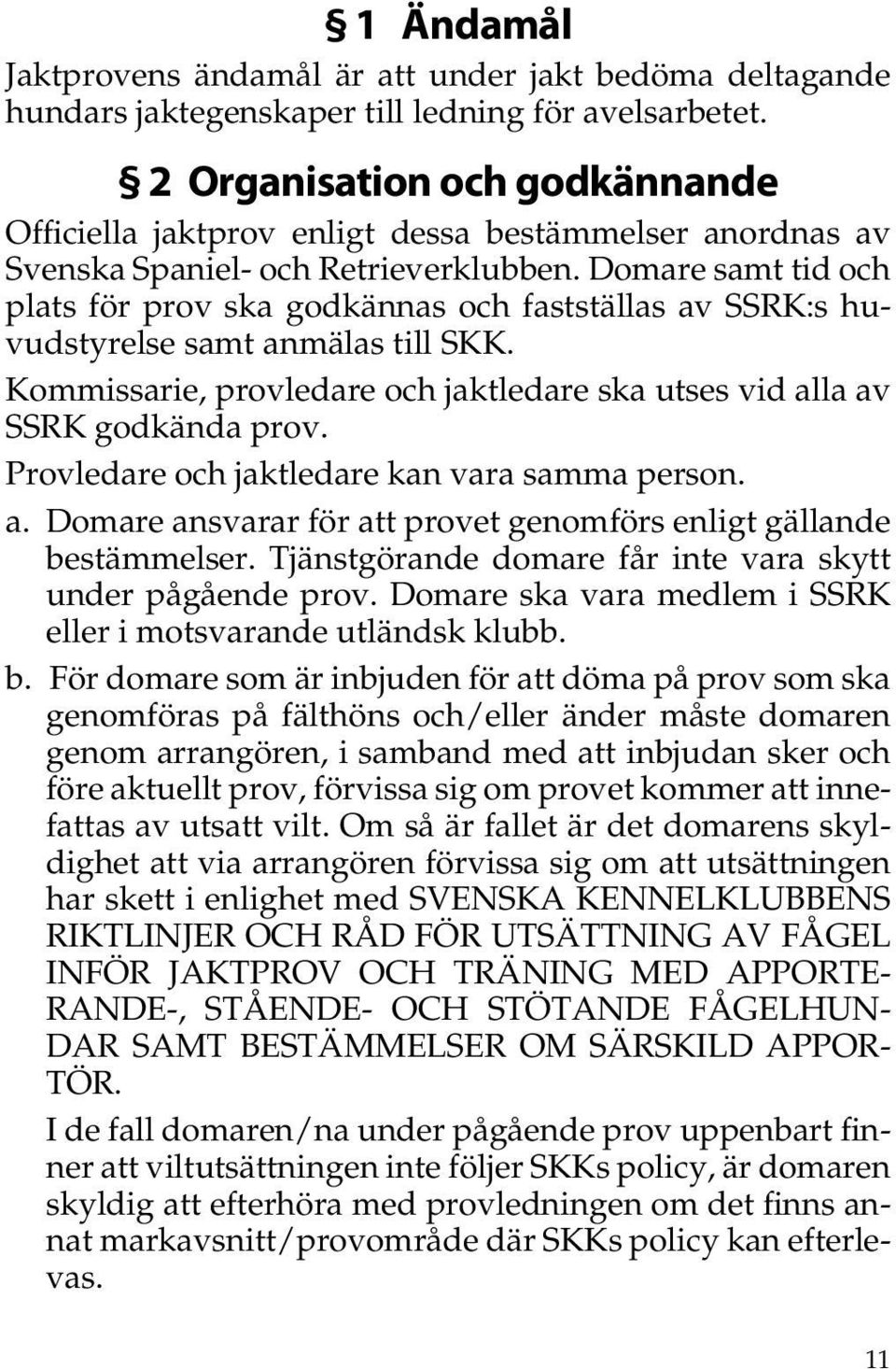 Domare samt tid och plats för prov ska godkännas och fastställas av SSRK:s huvudstyrelse samt anmälas till SKK. Kommissarie, provledare och jaktledare ska utses vid alla av SSRK godkända prov.