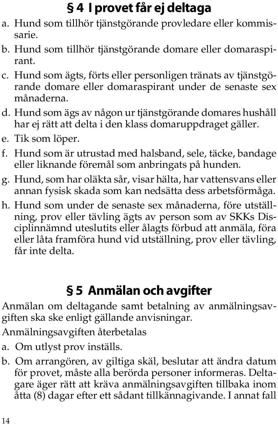 e. Tik som löper. f. Hund som är utrustad med halsband, sele, täcke, bandage eller liknande föremål som anbringats på hunden. g.