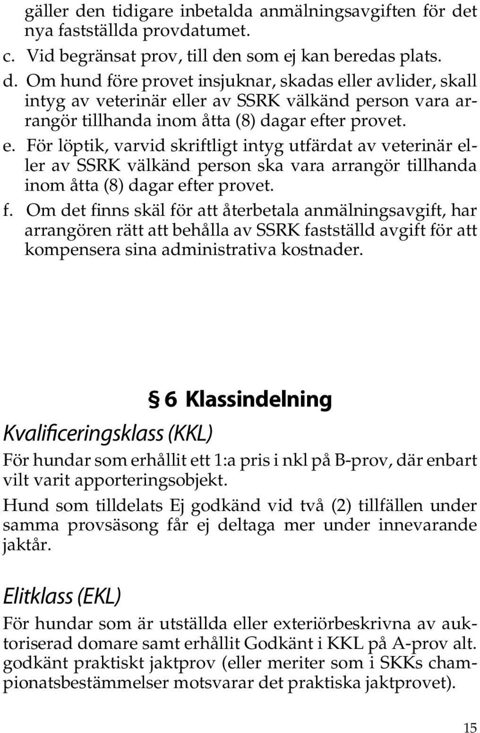 Om det finns skäl för att återbetala anmälningsavgift, har arrangören rätt att behålla av SSRK fastställd avgift för att kompensera sina administrativa kostnader.