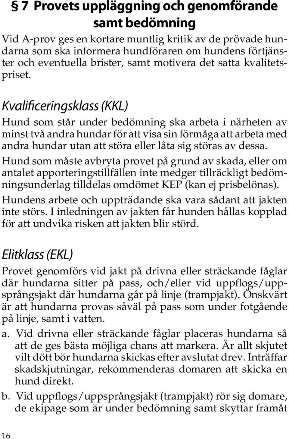 Kvalificeringsklass (KKL) Hund som står under bedömning ska arbeta i närheten av minst två andra hundar för att visa sin förmåga att arbeta med andra hundar utan att störa eller låta sig störas av