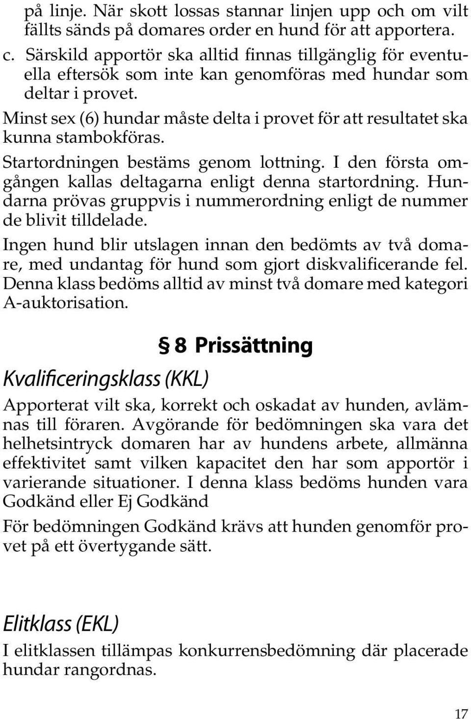 Minst sex (6) hundar måste delta i provet för att resultatet ska kunna stambokföras. Startordningen bestäms genom lottning. I den första omgången kallas deltagarna enligt denna startordning.