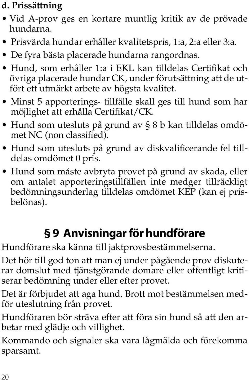 Minst 5 apporterings- tillfälle skall ges till hund som har möjlighet att erhålla Certifikat/CK. Hund som utesluts på grund av 8 b kan tilldelas omdömet NC (non classified).